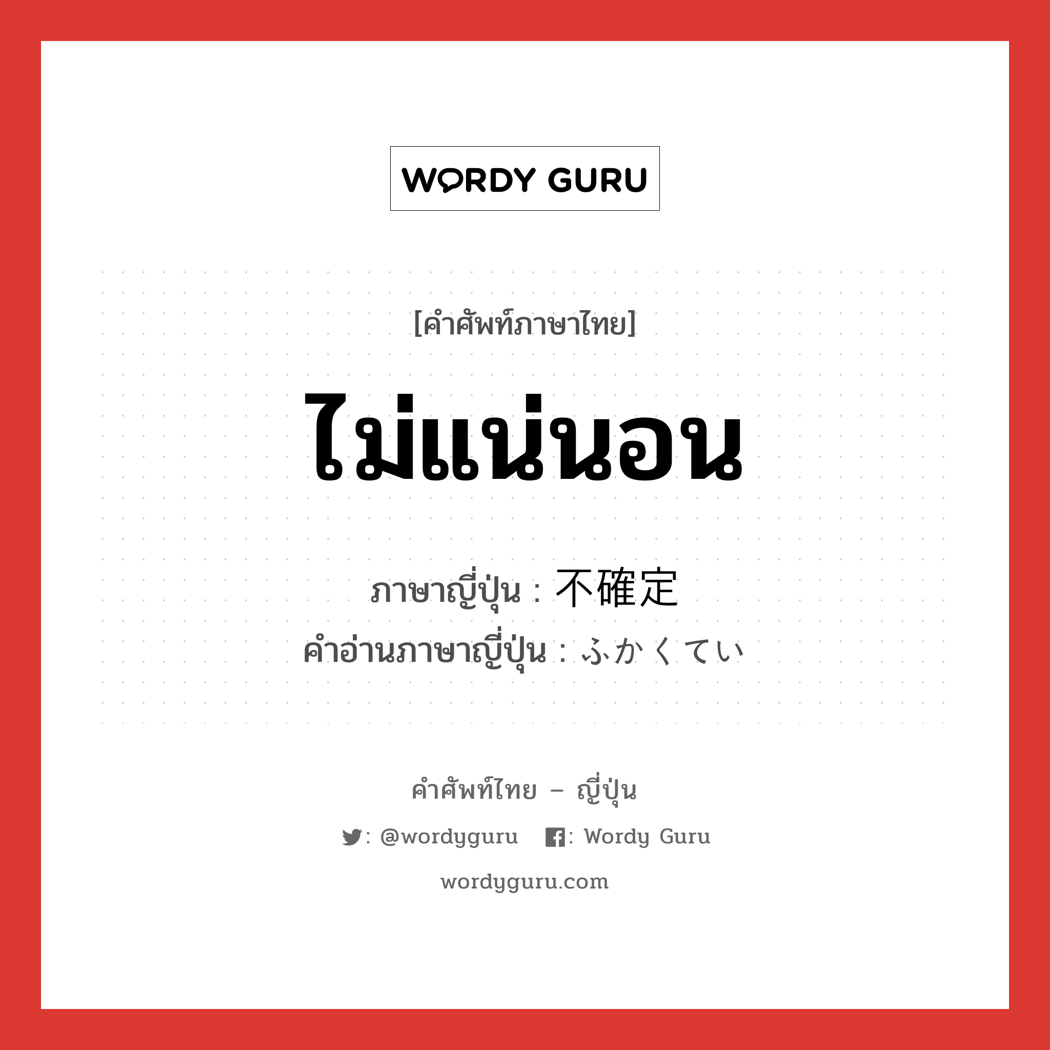 ไม่แน่นอน ภาษาญี่ปุ่นคืออะไร, คำศัพท์ภาษาไทย - ญี่ปุ่น ไม่แน่นอน ภาษาญี่ปุ่น 不確定 คำอ่านภาษาญี่ปุ่น ふかくてい หมวด adj-na หมวด adj-na