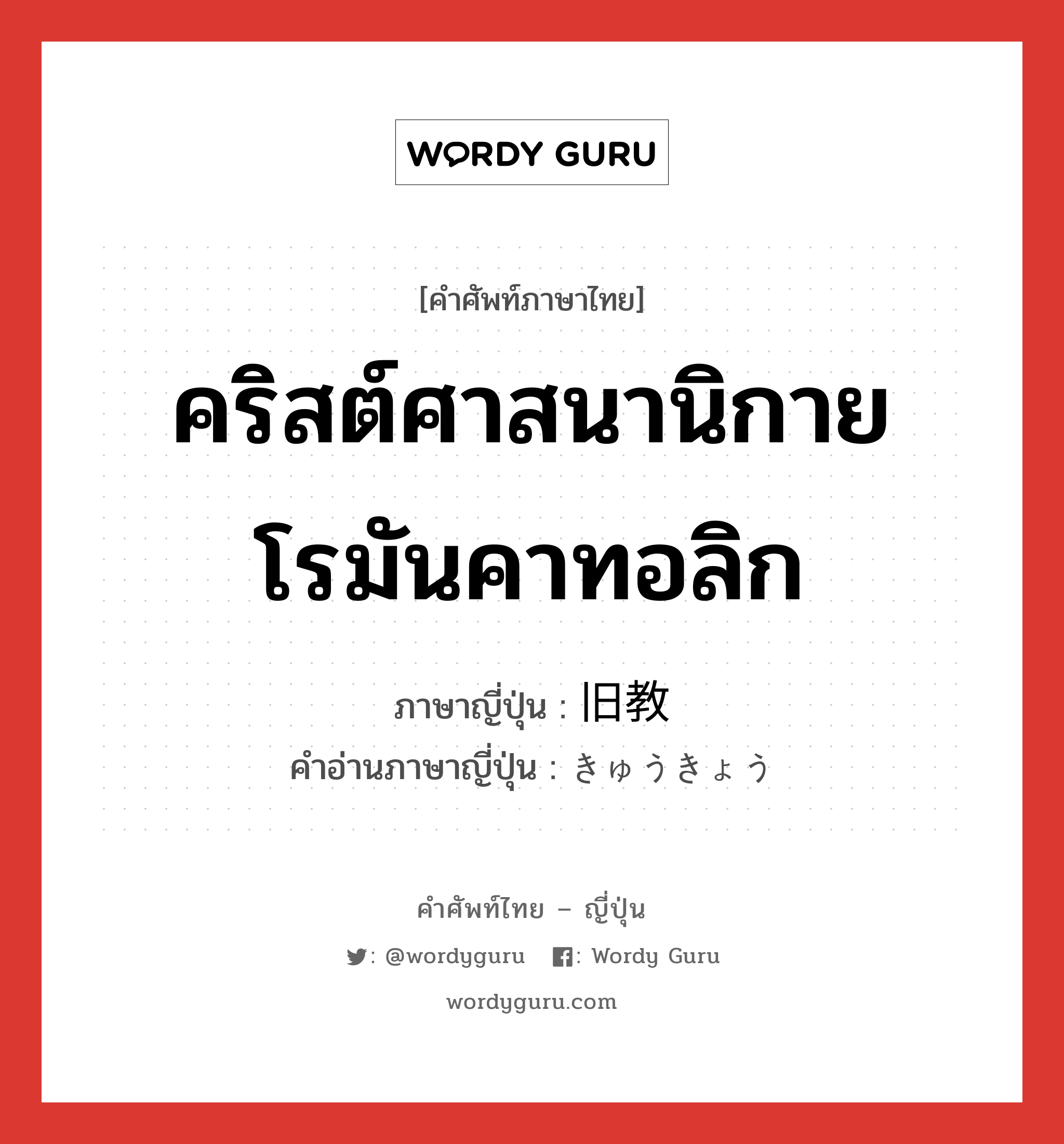 คริสต์ศาสนานิกายโรมันคาทอลิก ภาษาญี่ปุ่นคืออะไร, คำศัพท์ภาษาไทย - ญี่ปุ่น คริสต์ศาสนานิกายโรมันคาทอลิก ภาษาญี่ปุ่น 旧教 คำอ่านภาษาญี่ปุ่น きゅうきょう หมวด n หมวด n