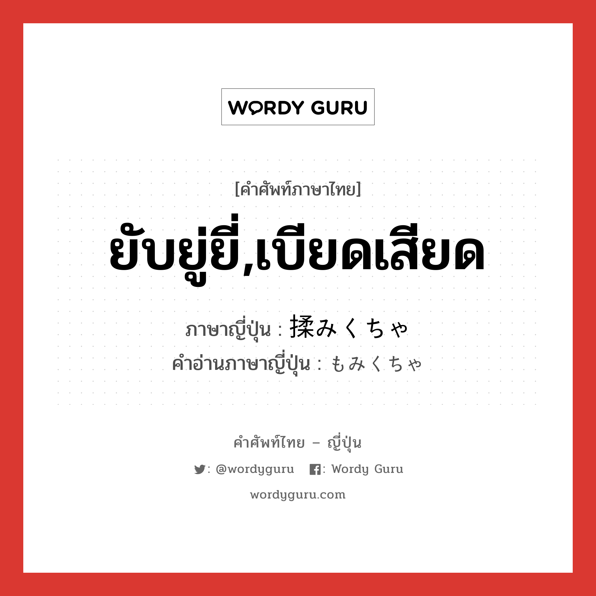 ยับยู่ยี่,เบียดเสียด ภาษาญี่ปุ่นคืออะไร, คำศัพท์ภาษาไทย - ญี่ปุ่น ยับยู่ยี่,เบียดเสียด ภาษาญี่ปุ่น 揉みくちゃ คำอ่านภาษาญี่ปุ่น もみくちゃ หมวด adj-na หมวด adj-na