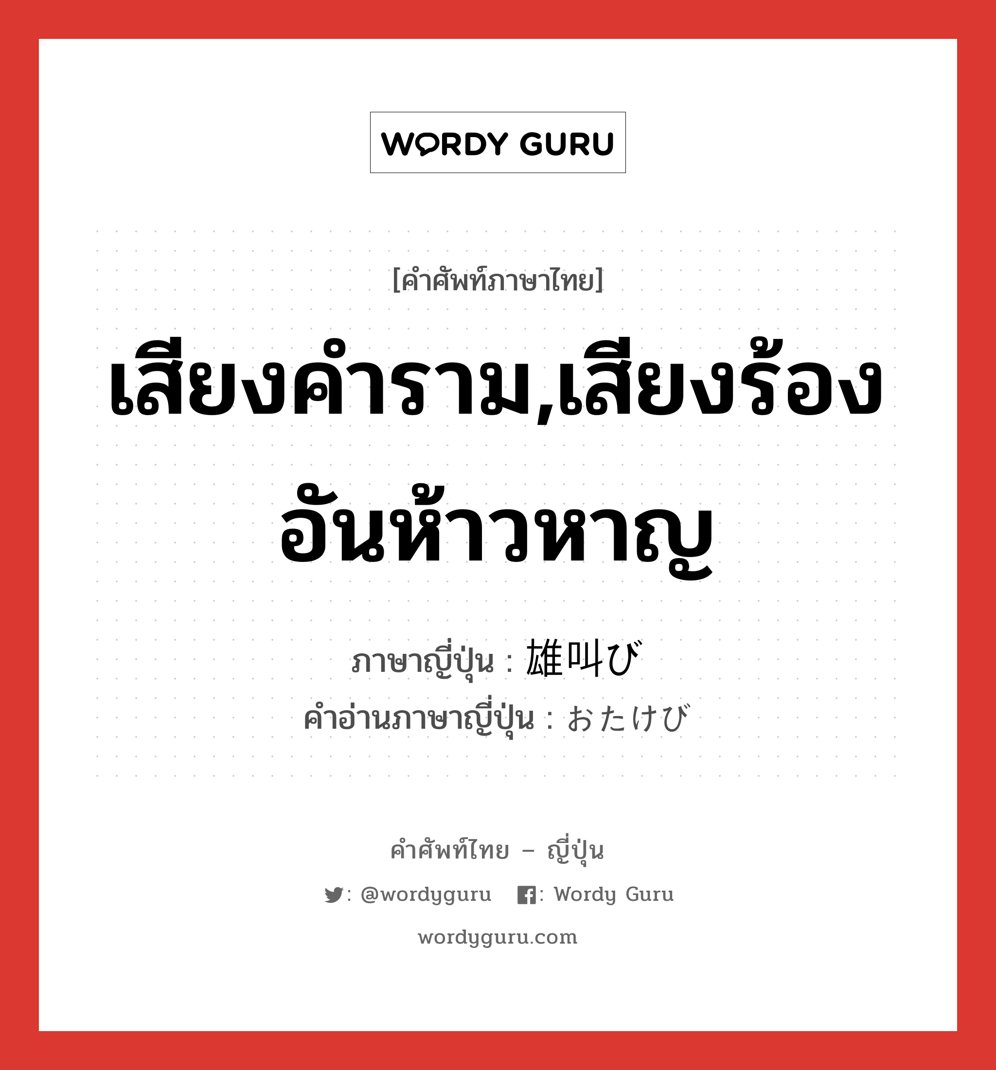 เสียงคำราม,เสียงร้องอันห้าวหาญ ภาษาญี่ปุ่นคืออะไร, คำศัพท์ภาษาไทย - ญี่ปุ่น เสียงคำราม,เสียงร้องอันห้าวหาญ ภาษาญี่ปุ่น 雄叫び คำอ่านภาษาญี่ปุ่น おたけび หมวด n หมวด n