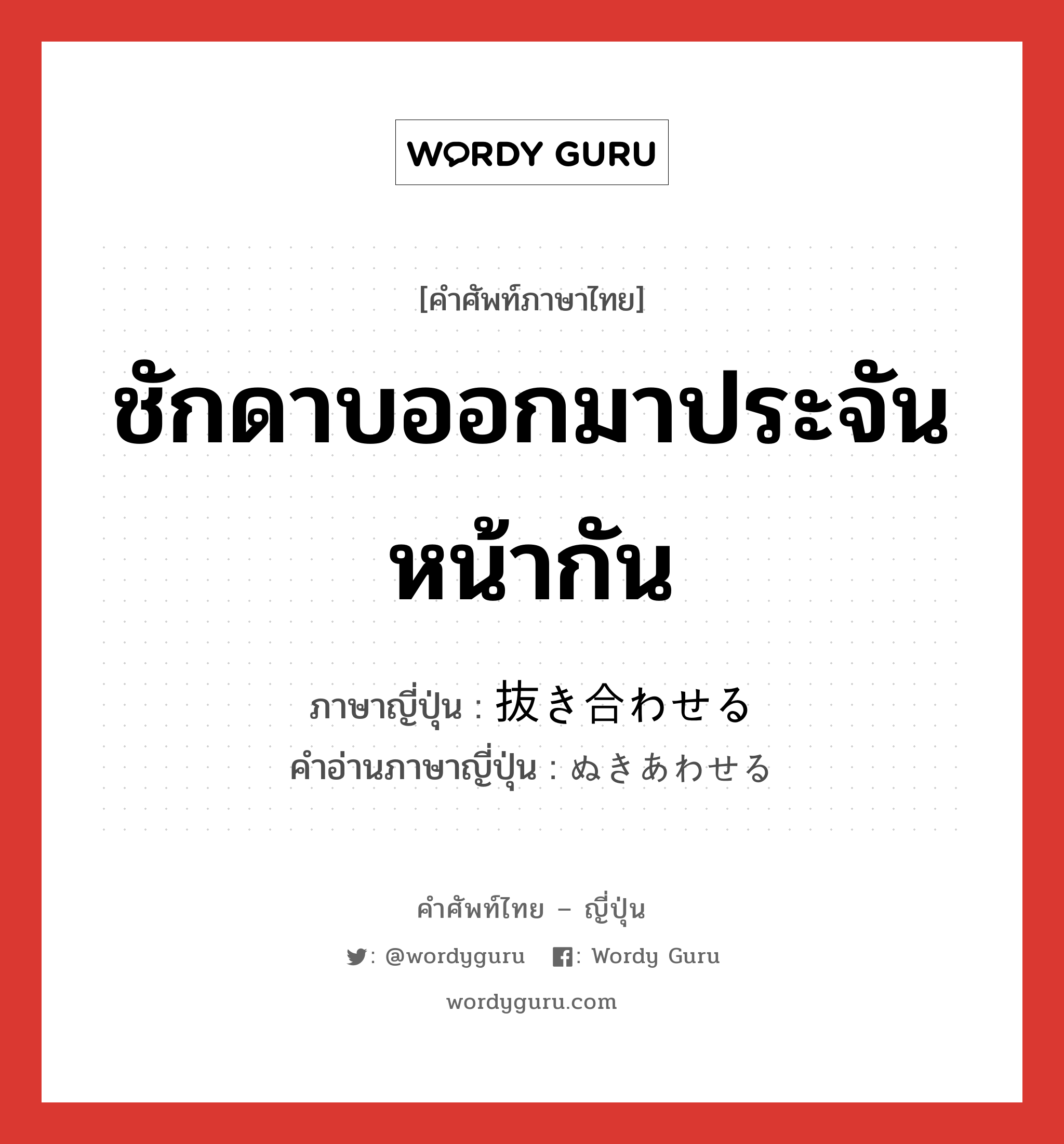 ชักดาบออกมาประจันหน้ากัน ภาษาญี่ปุ่นคืออะไร, คำศัพท์ภาษาไทย - ญี่ปุ่น ชักดาบออกมาประจันหน้ากัน ภาษาญี่ปุ่น 抜き合わせる คำอ่านภาษาญี่ปุ่น ぬきあわせる หมวด v1 หมวด v1