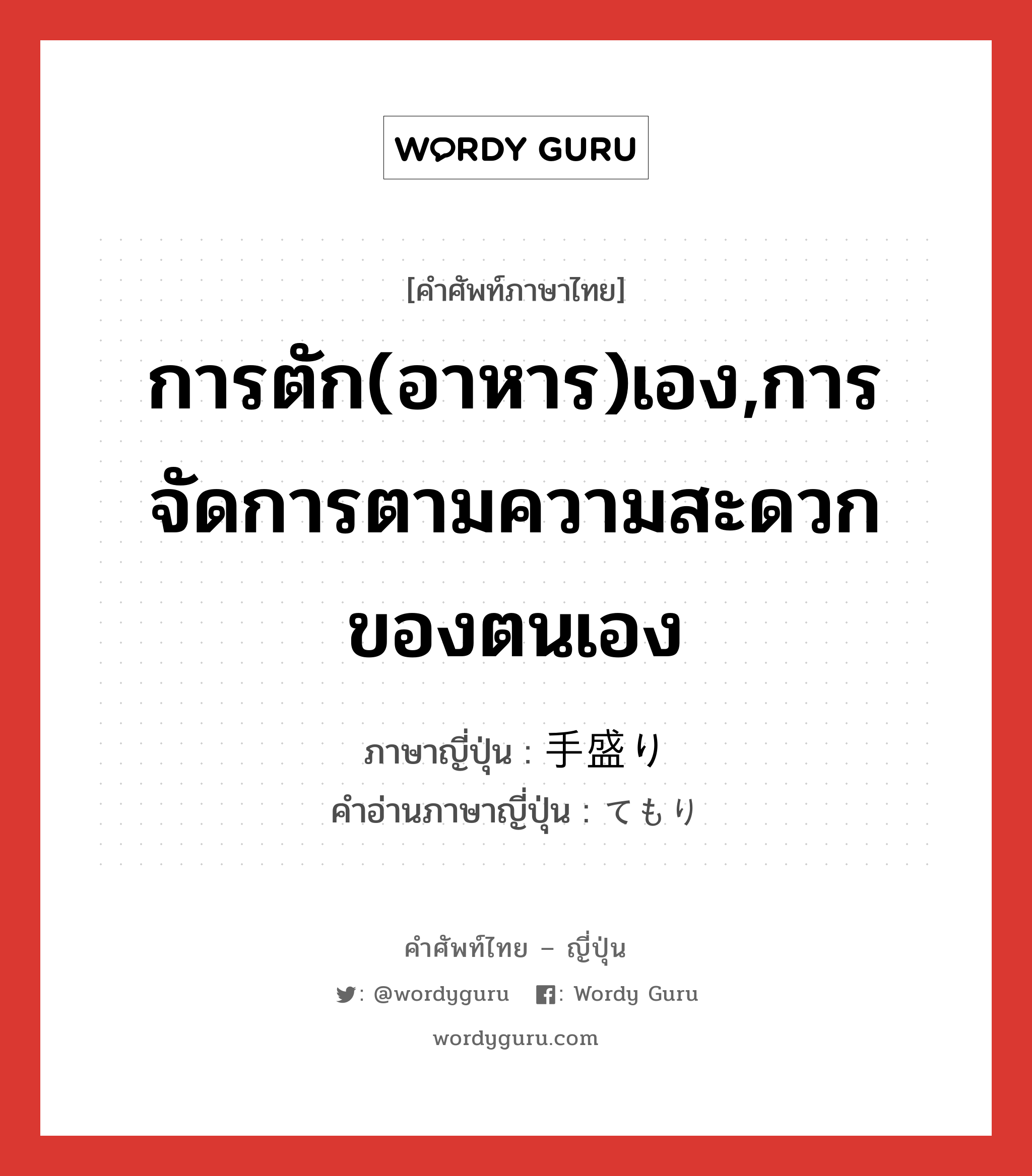 การตัก(อาหาร)เอง,การจัดการตามความสะดวกของตนเอง ภาษาญี่ปุ่นคืออะไร, คำศัพท์ภาษาไทย - ญี่ปุ่น การตัก(อาหาร)เอง,การจัดการตามความสะดวกของตนเอง ภาษาญี่ปุ่น 手盛り คำอ่านภาษาญี่ปุ่น てもり หมวด n หมวด n