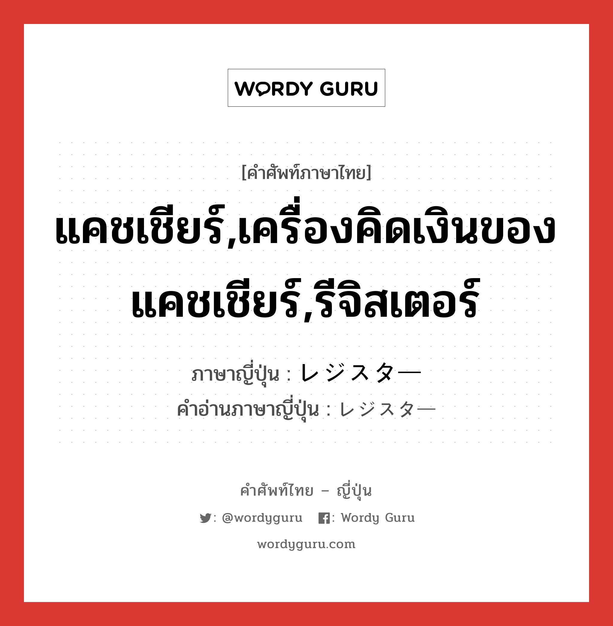 แคชเชียร์,เครื่องคิดเงินของแคชเชียร์,รีจิสเตอร์ ภาษาญี่ปุ่นคืออะไร, คำศัพท์ภาษาไทย - ญี่ปุ่น แคชเชียร์,เครื่องคิดเงินของแคชเชียร์,รีจิสเตอร์ ภาษาญี่ปุ่น レジスター คำอ่านภาษาญี่ปุ่น レジスター หมวด n หมวด n