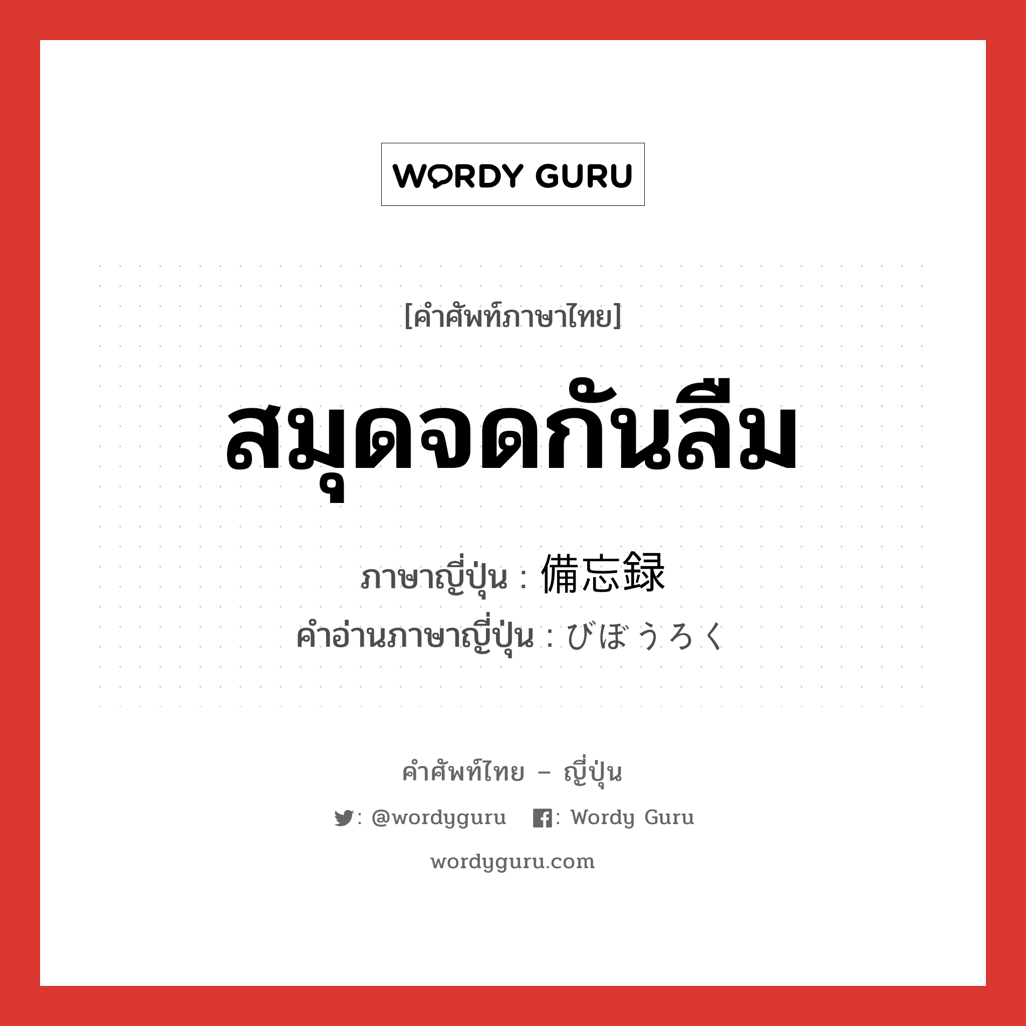 สมุดจดกันลืม ภาษาญี่ปุ่นคืออะไร, คำศัพท์ภาษาไทย - ญี่ปุ่น สมุดจดกันลืม ภาษาญี่ปุ่น 備忘録 คำอ่านภาษาญี่ปุ่น びぼうろく หมวด n หมวด n