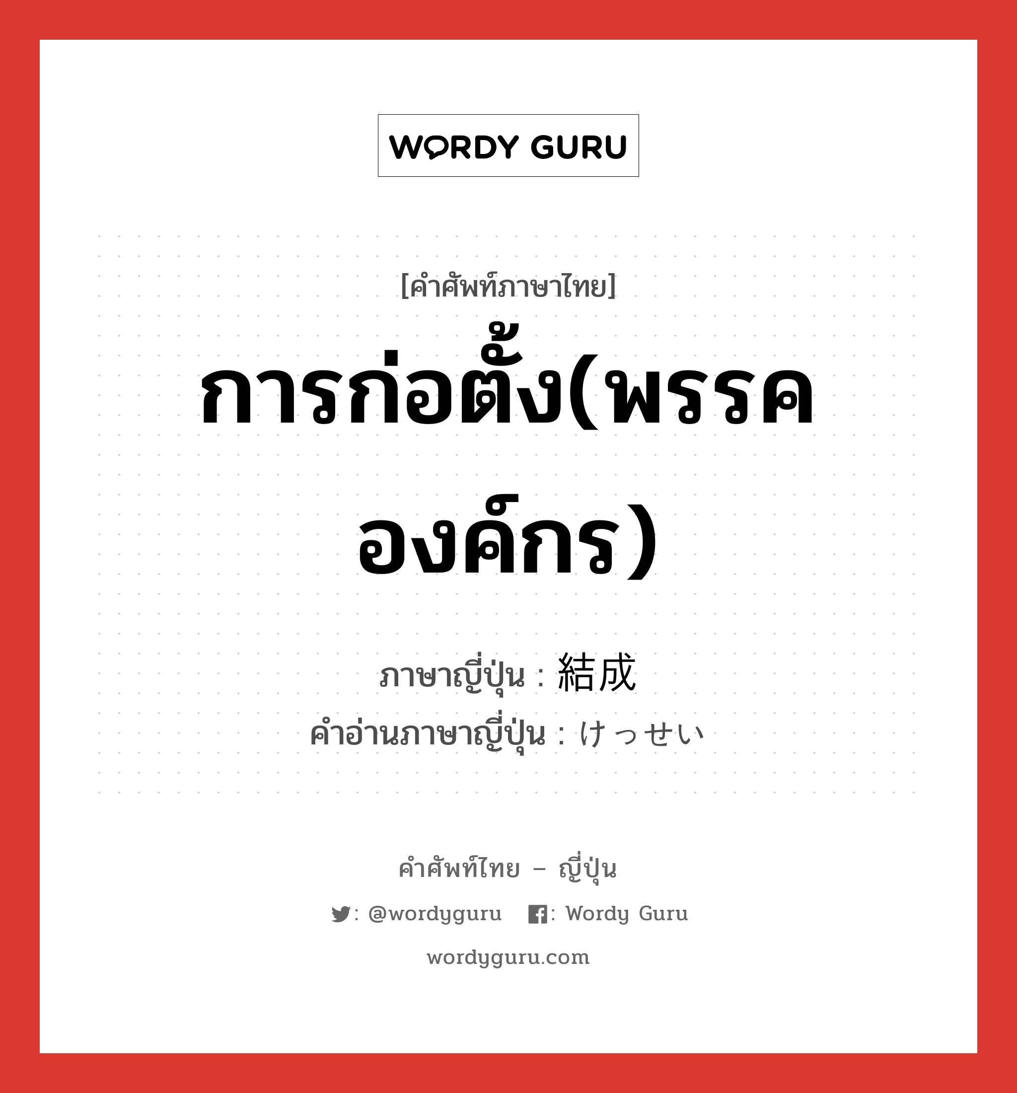 การก่อตั้ง(พรรค องค์กร) ภาษาญี่ปุ่นคืออะไร, คำศัพท์ภาษาไทย - ญี่ปุ่น การก่อตั้ง(พรรค องค์กร) ภาษาญี่ปุ่น 結成 คำอ่านภาษาญี่ปุ่น けっせい หมวด n หมวด n