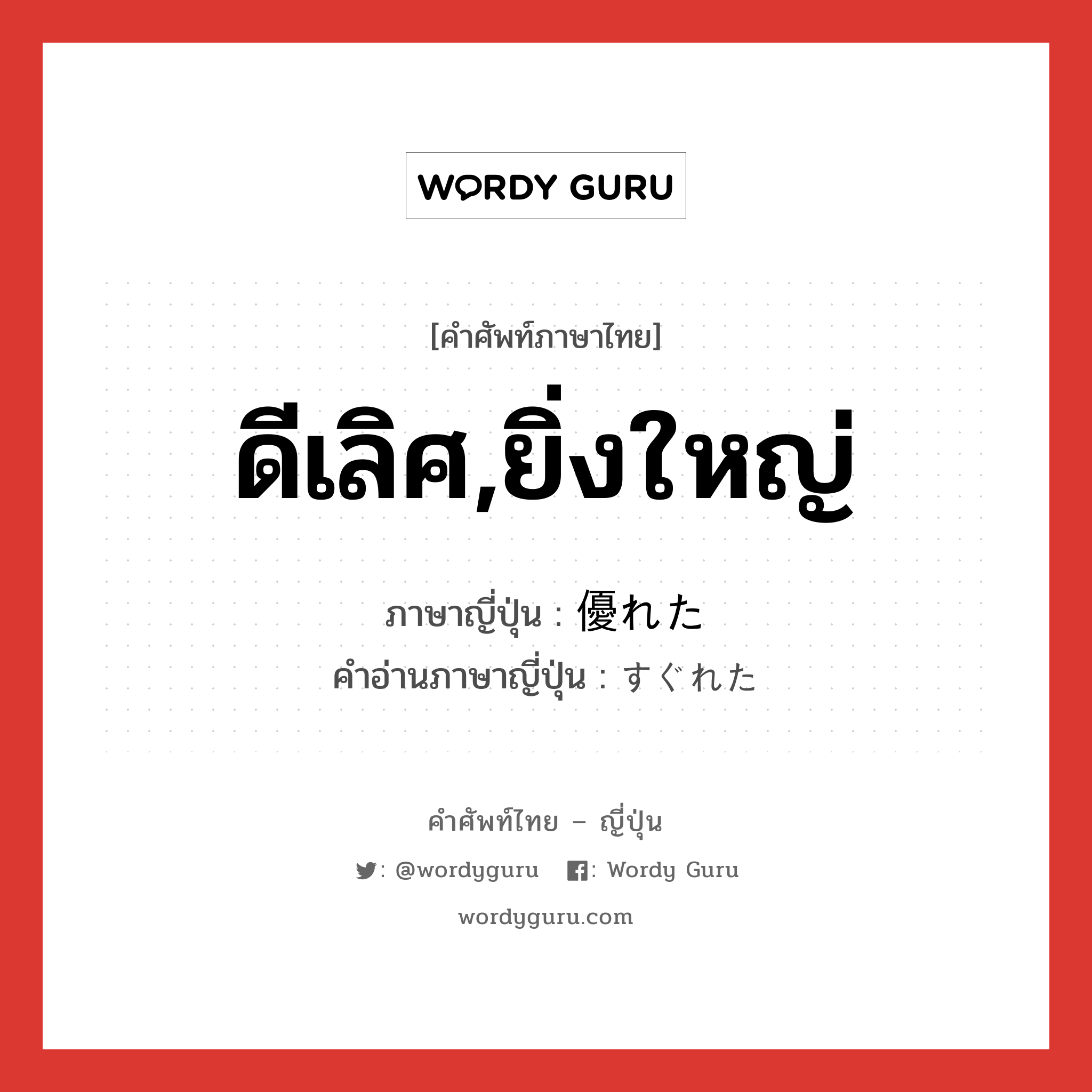 ดีเลิศ,ยิ่งใหญ่ ภาษาญี่ปุ่นคืออะไร, คำศัพท์ภาษาไทย - ญี่ปุ่น ดีเลิศ,ยิ่งใหญ่ ภาษาญี่ปุ่น 優れた คำอ่านภาษาญี่ปุ่น すぐれた หมวด adj-f หมวด adj-f