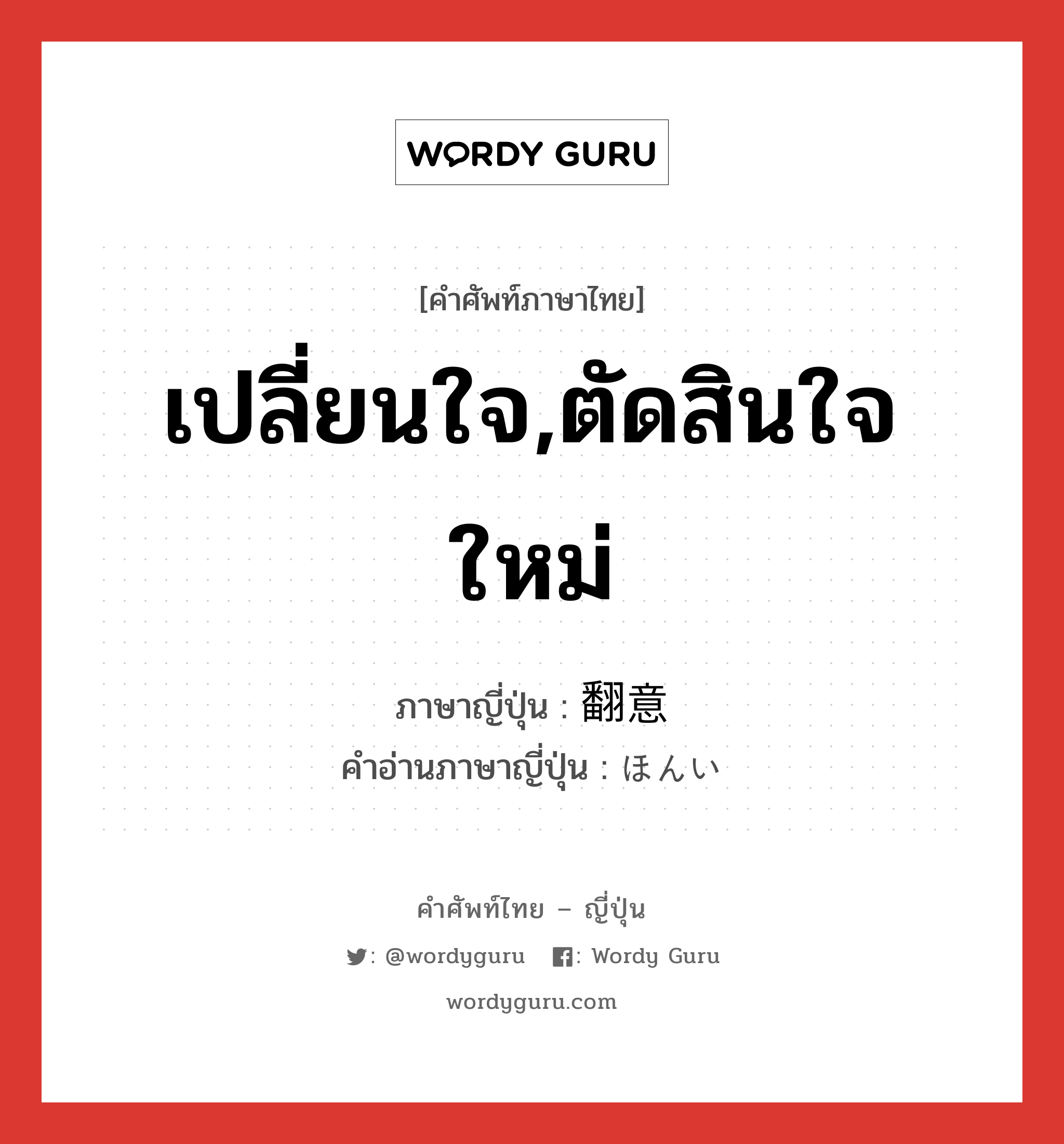 เปลี่ยนใจ,ตัดสินใจใหม่ ภาษาญี่ปุ่นคืออะไร, คำศัพท์ภาษาไทย - ญี่ปุ่น เปลี่ยนใจ,ตัดสินใจใหม่ ภาษาญี่ปุ่น 翻意 คำอ่านภาษาญี่ปุ่น ほんい หมวด n หมวด n