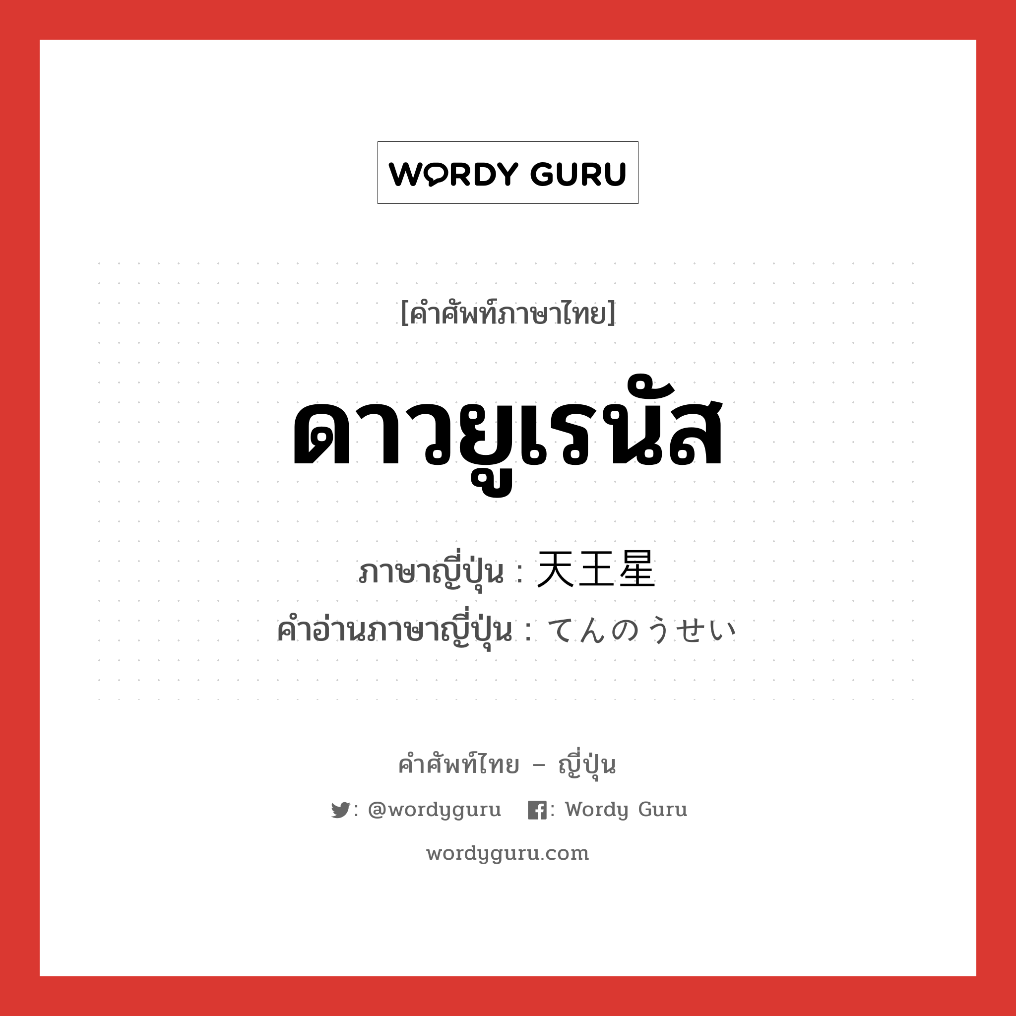 ดาวยูเรนัส ภาษาญี่ปุ่นคืออะไร, คำศัพท์ภาษาไทย - ญี่ปุ่น ดาวยูเรนัส ภาษาญี่ปุ่น 天王星 คำอ่านภาษาญี่ปุ่น てんのうせい หมวด n หมวด n