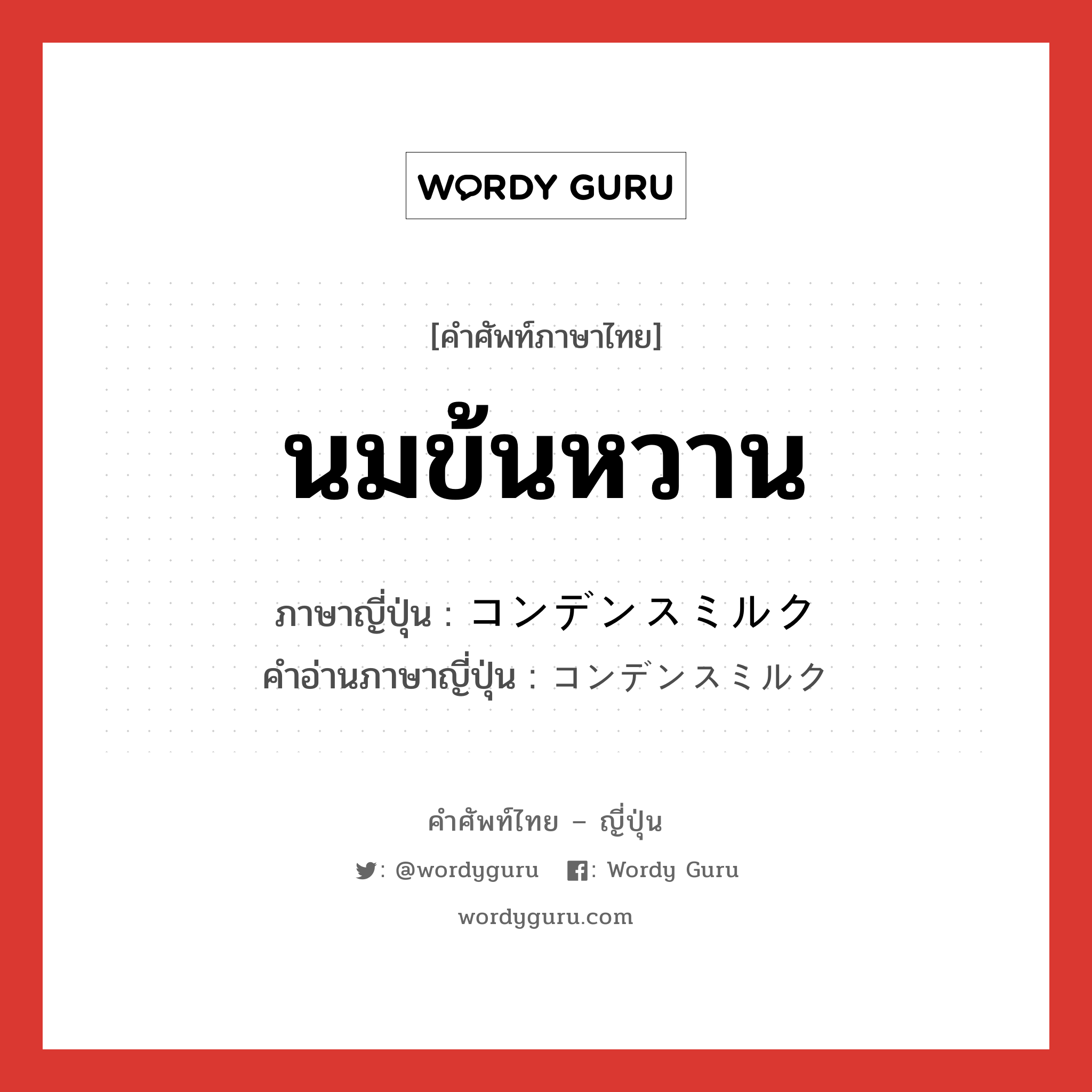 นมข้นหวาน ภาษาญี่ปุ่นคืออะไร, คำศัพท์ภาษาไทย - ญี่ปุ่น นมข้นหวาน ภาษาญี่ปุ่น コンデンスミルク คำอ่านภาษาญี่ปุ่น コンデンスミルク หมวด n หมวด n