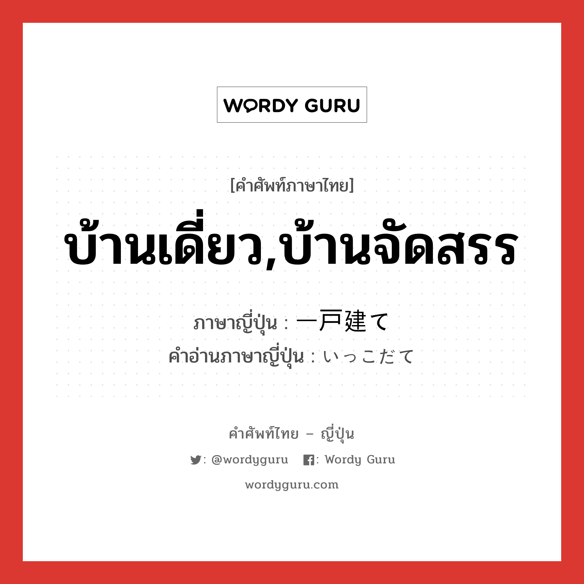 บ้านเดี่ยว,บ้านจัดสรร ภาษาญี่ปุ่นคืออะไร, คำศัพท์ภาษาไทย - ญี่ปุ่น บ้านเดี่ยว,บ้านจัดสรร ภาษาญี่ปุ่น 一戸建て คำอ่านภาษาญี่ปุ่น いっこだて หมวด n หมวด n