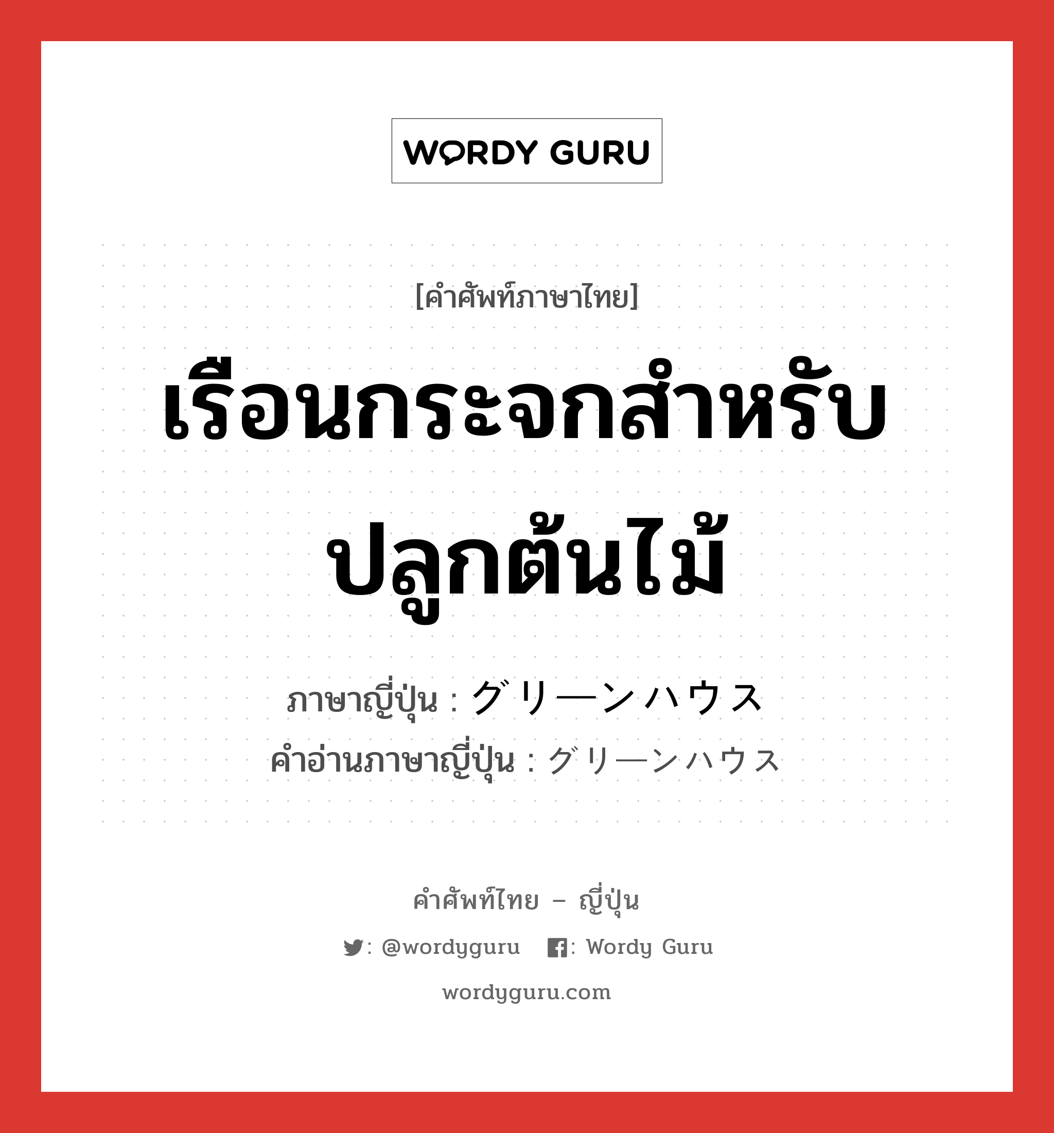 เรือนกระจกสำหรับปลูกต้นไม้ ภาษาญี่ปุ่นคืออะไร, คำศัพท์ภาษาไทย - ญี่ปุ่น เรือนกระจกสำหรับปลูกต้นไม้ ภาษาญี่ปุ่น グリーンハウス คำอ่านภาษาญี่ปุ่น グリーンハウス หมวด n หมวด n