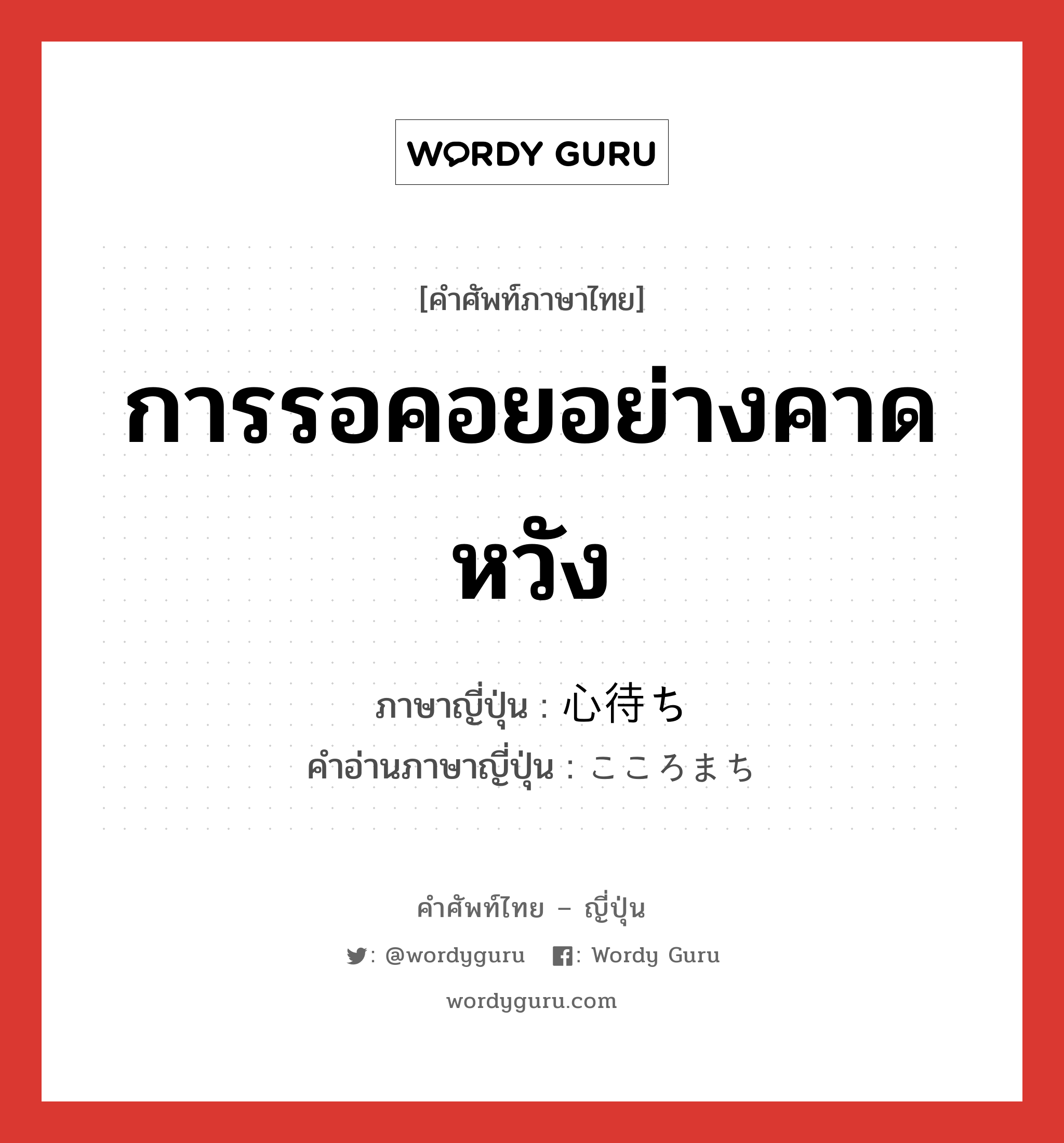 การรอคอยอย่างคาดหวัง ภาษาญี่ปุ่นคืออะไร, คำศัพท์ภาษาไทย - ญี่ปุ่น การรอคอยอย่างคาดหวัง ภาษาญี่ปุ่น 心待ち คำอ่านภาษาญี่ปุ่น こころまち หมวด n หมวด n