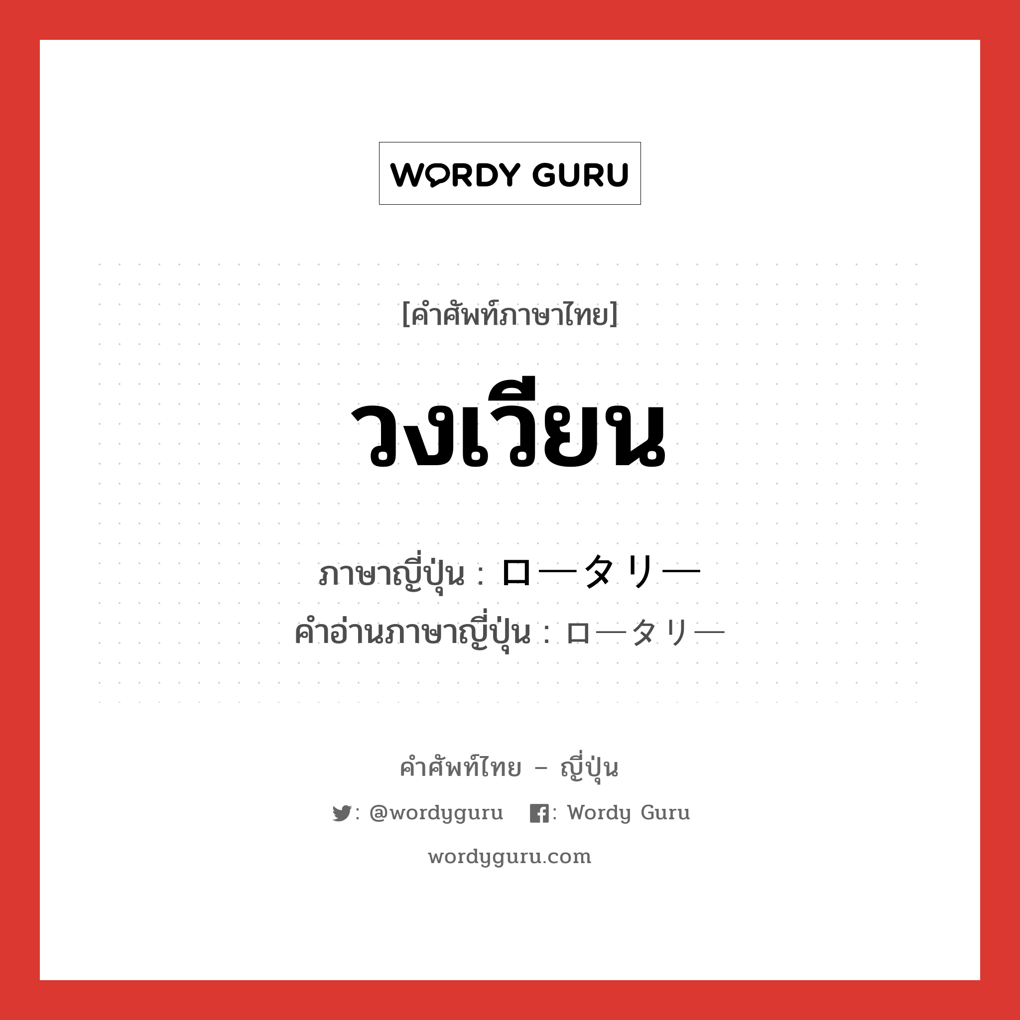 วงเวียน ภาษาญี่ปุ่นคืออะไร, คำศัพท์ภาษาไทย - ญี่ปุ่น วงเวียน ภาษาญี่ปุ่น ロータリー คำอ่านภาษาญี่ปุ่น ロータリー หมวด n หมวด n