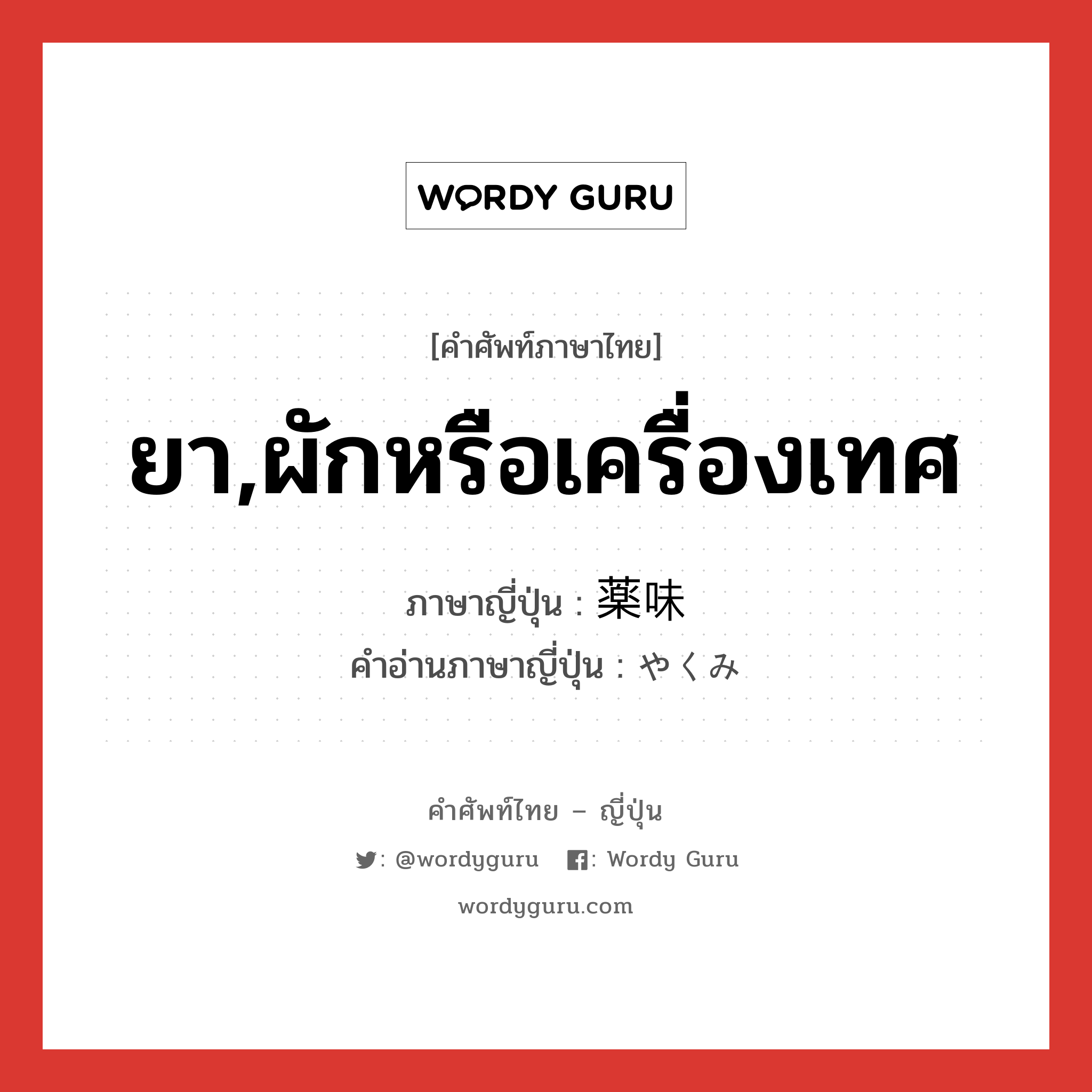 ยา,ผักหรือเครื่องเทศ ภาษาญี่ปุ่นคืออะไร, คำศัพท์ภาษาไทย - ญี่ปุ่น ยา,ผักหรือเครื่องเทศ ภาษาญี่ปุ่น 薬味 คำอ่านภาษาญี่ปุ่น やくみ หมวด n หมวด n