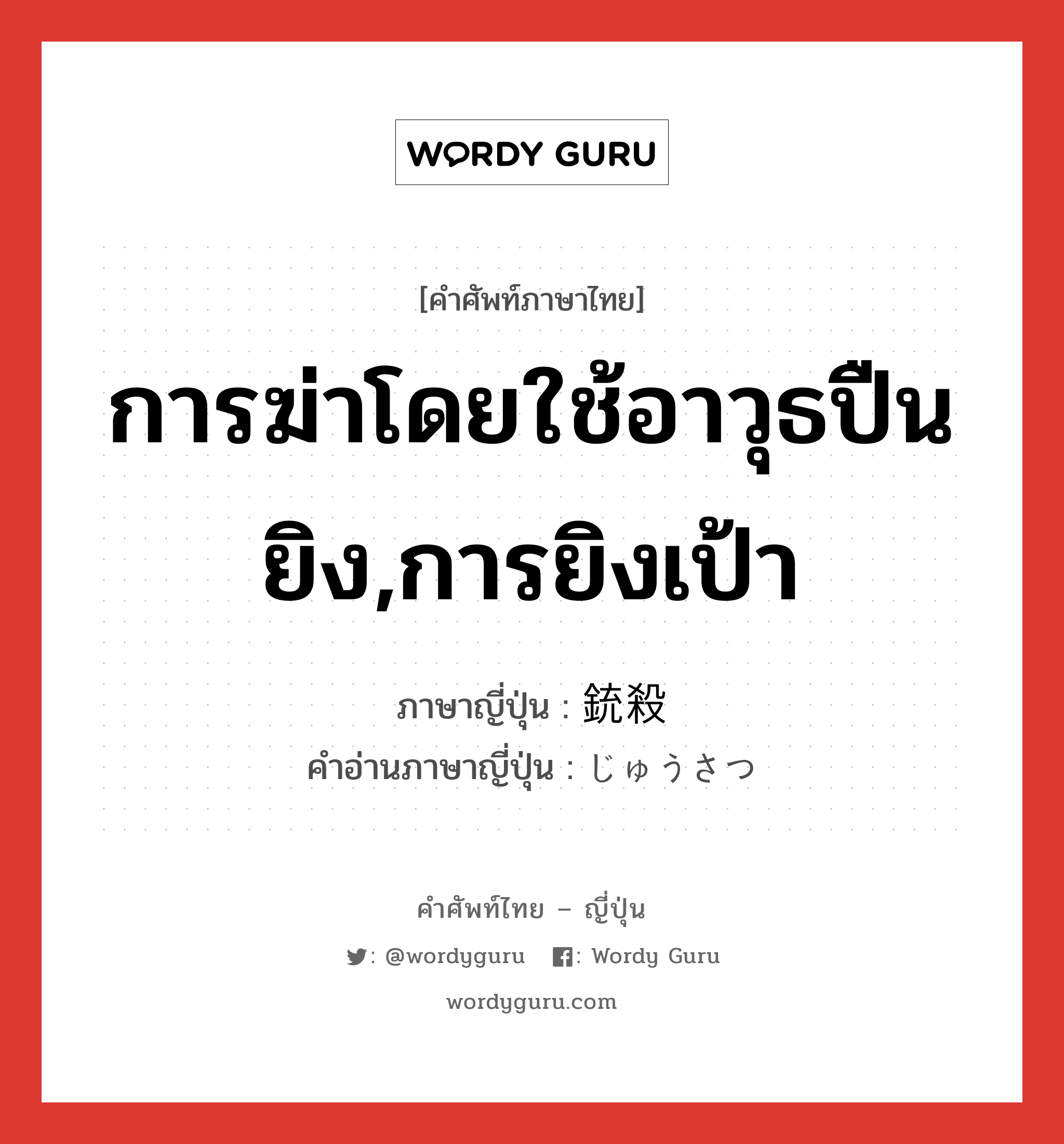 การฆ่าโดยใช้อาวุธปืนยิง,การยิงเป้า ภาษาญี่ปุ่นคืออะไร, คำศัพท์ภาษาไทย - ญี่ปุ่น การฆ่าโดยใช้อาวุธปืนยิง,การยิงเป้า ภาษาญี่ปุ่น 銃殺 คำอ่านภาษาญี่ปุ่น じゅうさつ หมวด n หมวด n