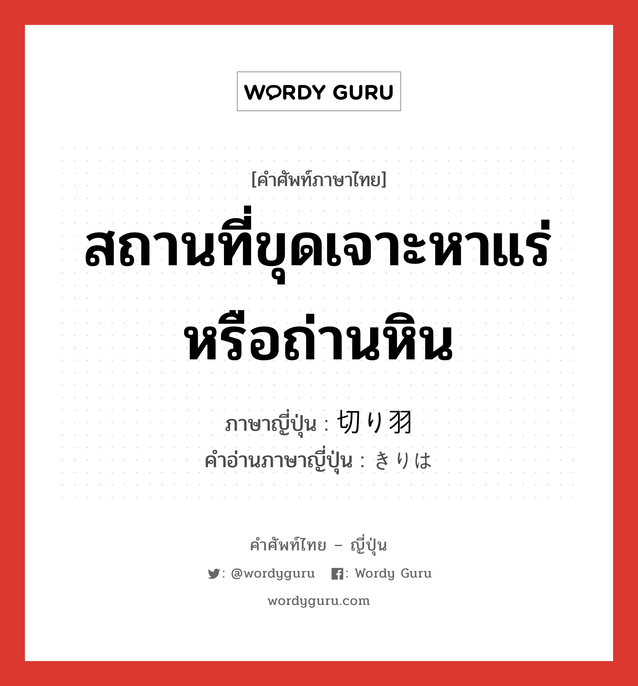 สถานที่ขุดเจาะหาแร่หรือถ่านหิน ภาษาญี่ปุ่นคืออะไร, คำศัพท์ภาษาไทย - ญี่ปุ่น สถานที่ขุดเจาะหาแร่หรือถ่านหิน ภาษาญี่ปุ่น 切り羽 คำอ่านภาษาญี่ปุ่น きりは หมวด n หมวด n