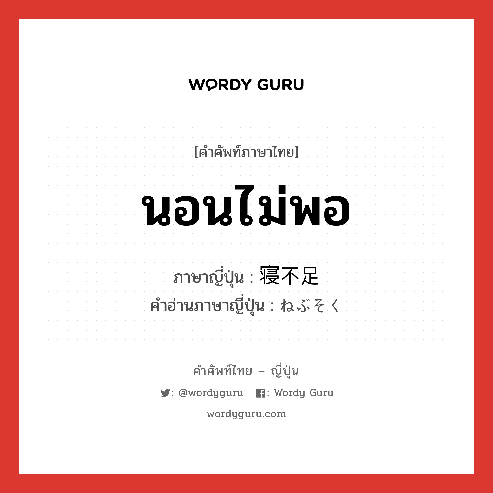 นอนไม่พอ ภาษาญี่ปุ่นคืออะไร, คำศัพท์ภาษาไทย - ญี่ปุ่น นอนไม่พอ ภาษาญี่ปุ่น 寝不足 คำอ่านภาษาญี่ปุ่น ねぶそく หมวด adj-na หมวด adj-na