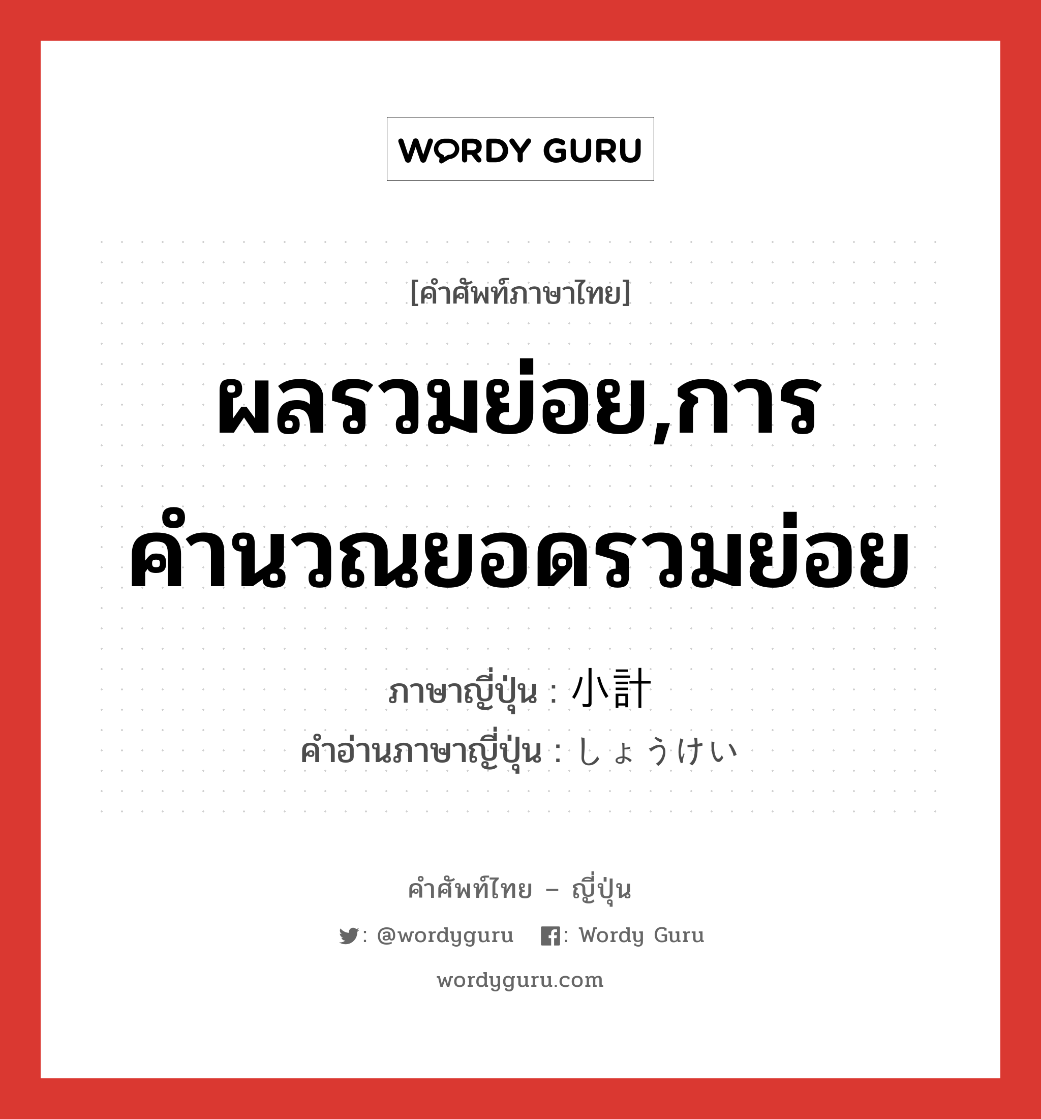 ผลรวมย่อย,การคำนวณยอดรวมย่อย ภาษาญี่ปุ่นคืออะไร, คำศัพท์ภาษาไทย - ญี่ปุ่น ผลรวมย่อย,การคำนวณยอดรวมย่อย ภาษาญี่ปุ่น 小計 คำอ่านภาษาญี่ปุ่น しょうけい หมวด n หมวด n