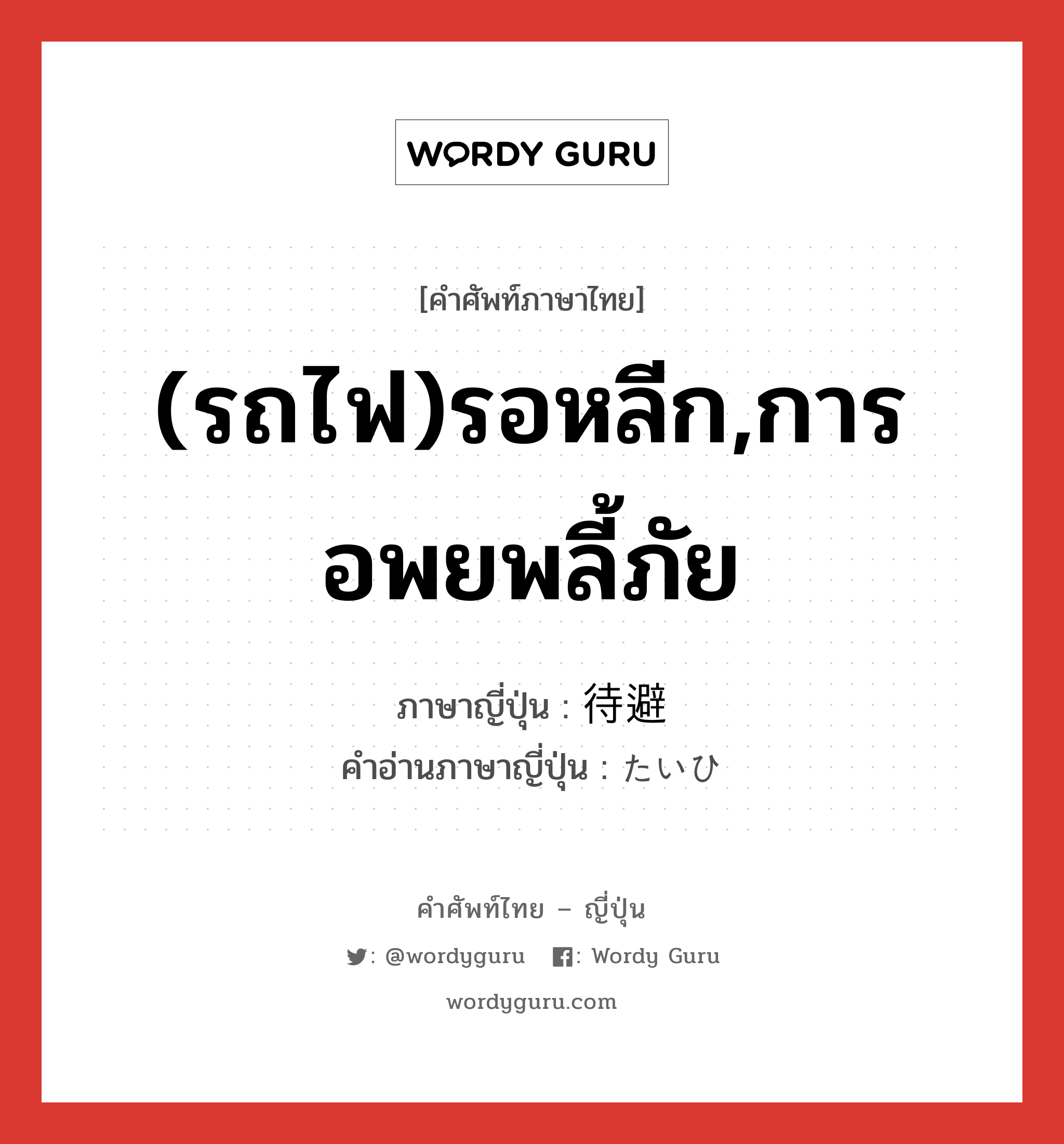 (รถไฟ)รอหลีก,การอพยพลี้ภัย ภาษาญี่ปุ่นคืออะไร, คำศัพท์ภาษาไทย - ญี่ปุ่น (รถไฟ)รอหลีก,การอพยพลี้ภัย ภาษาญี่ปุ่น 待避 คำอ่านภาษาญี่ปุ่น たいひ หมวด n หมวด n