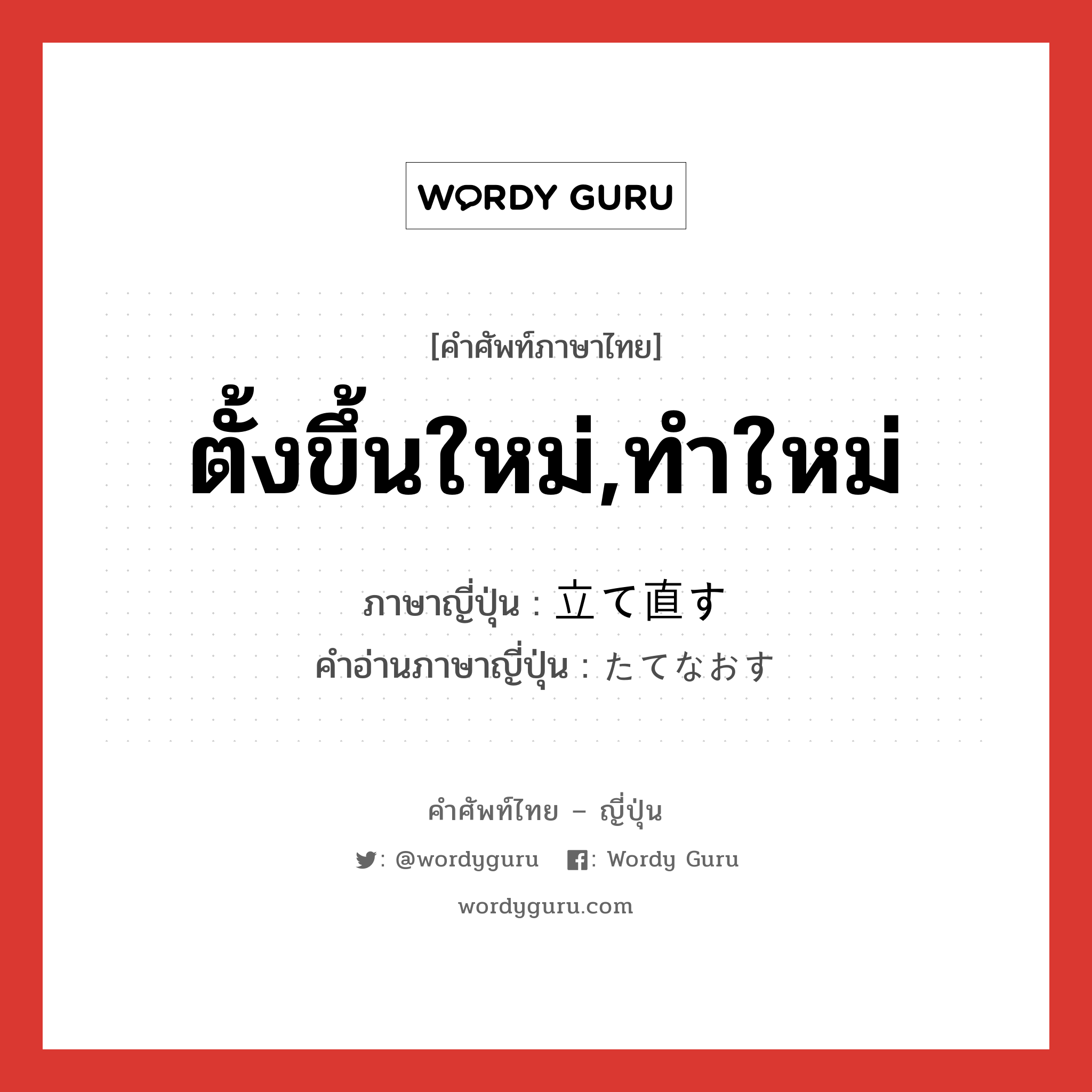 ตั้งขึ้นใหม่,ทำใหม่ ภาษาญี่ปุ่นคืออะไร, คำศัพท์ภาษาไทย - ญี่ปุ่น ตั้งขึ้นใหม่,ทำใหม่ ภาษาญี่ปุ่น 立て直す คำอ่านภาษาญี่ปุ่น たてなおす หมวด v5s หมวด v5s