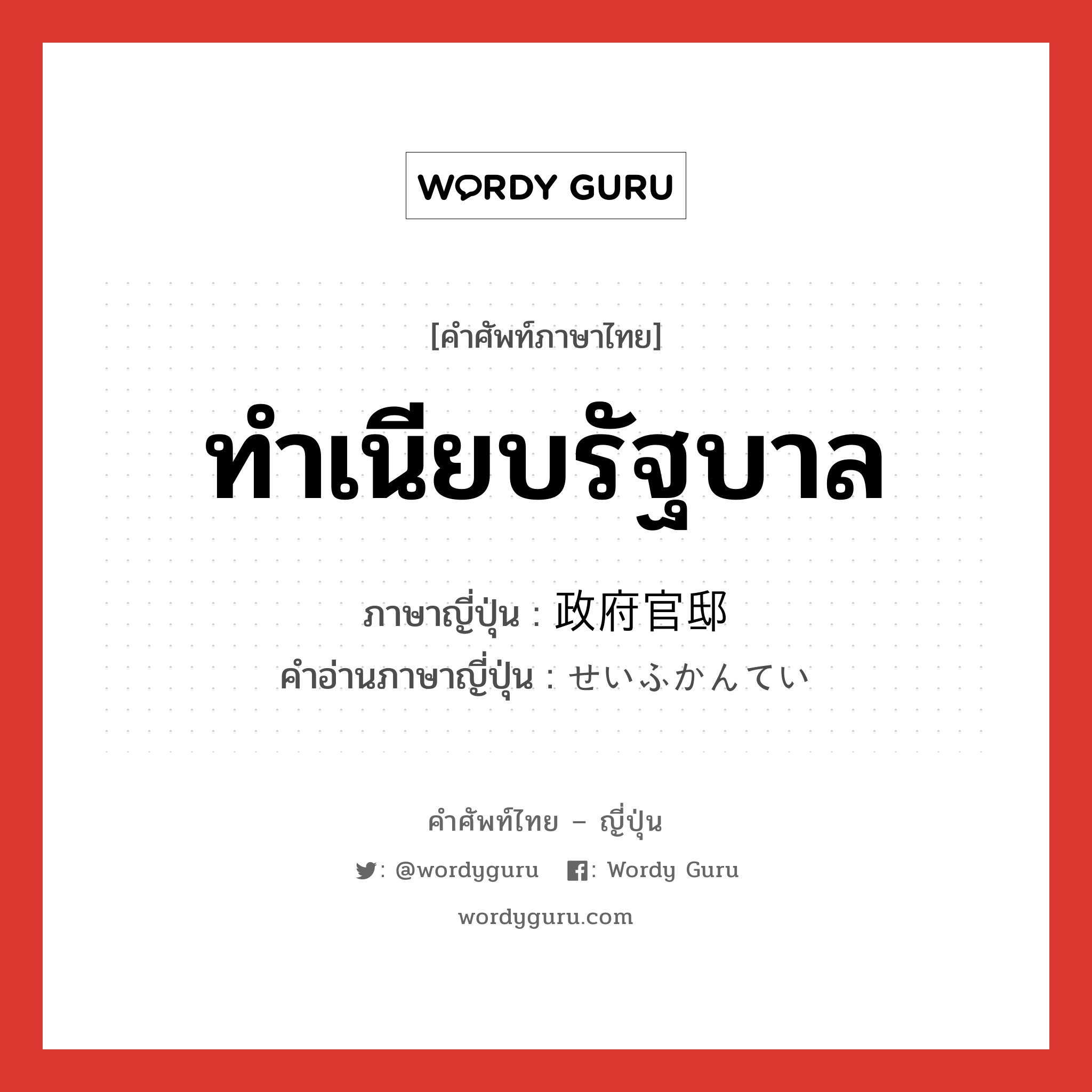 ทำเนียบรัฐบาล ภาษาญี่ปุ่นคืออะไร, คำศัพท์ภาษาไทย - ญี่ปุ่น ทำเนียบรัฐบาล ภาษาญี่ปุ่น 政府官邸 คำอ่านภาษาญี่ปุ่น せいふかんてい หมวด n หมวด n