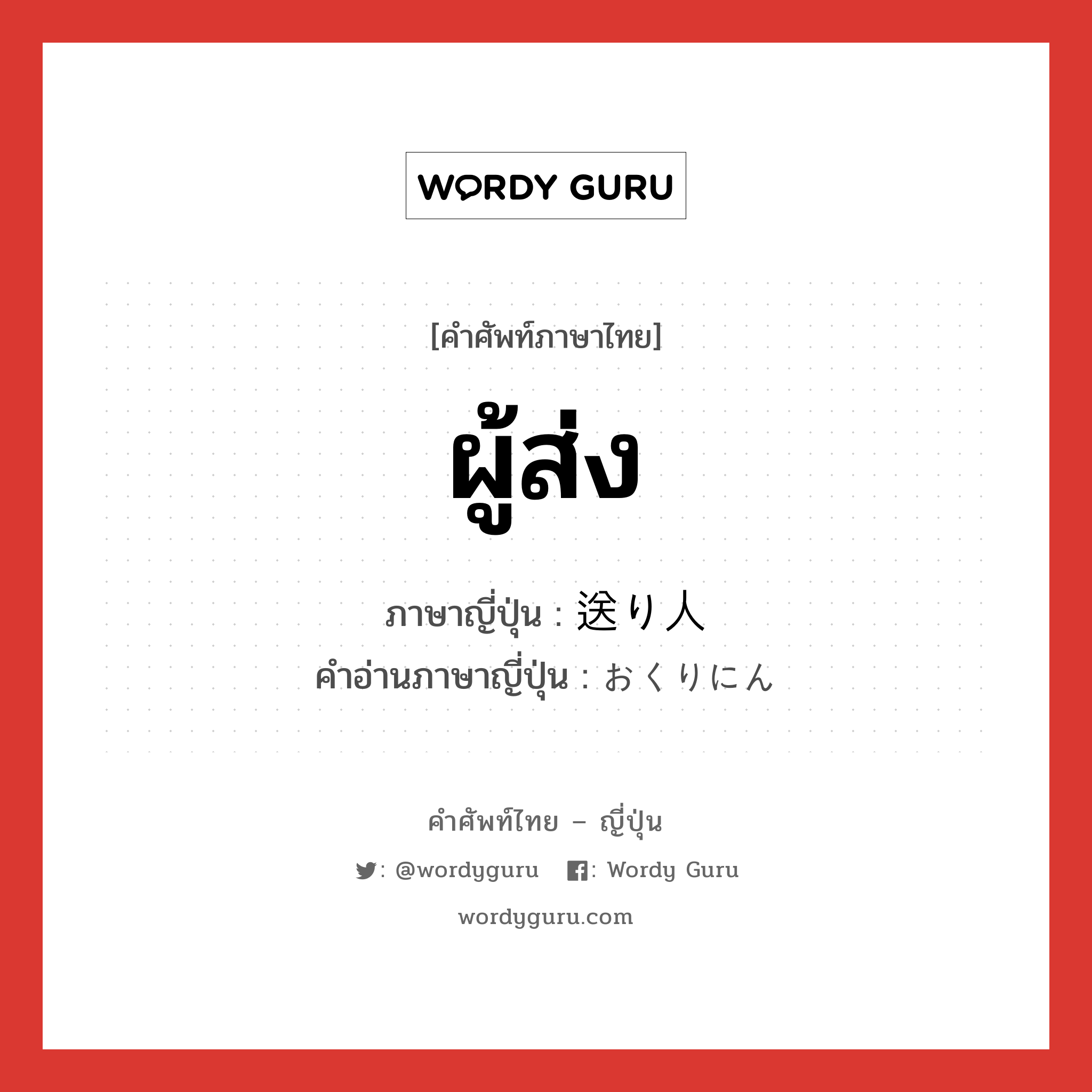 ผู้ส่ง ภาษาญี่ปุ่นคืออะไร, คำศัพท์ภาษาไทย - ญี่ปุ่น ผู้ส่ง ภาษาญี่ปุ่น 送り人 คำอ่านภาษาญี่ปุ่น おくりにん หมวด n หมวด n