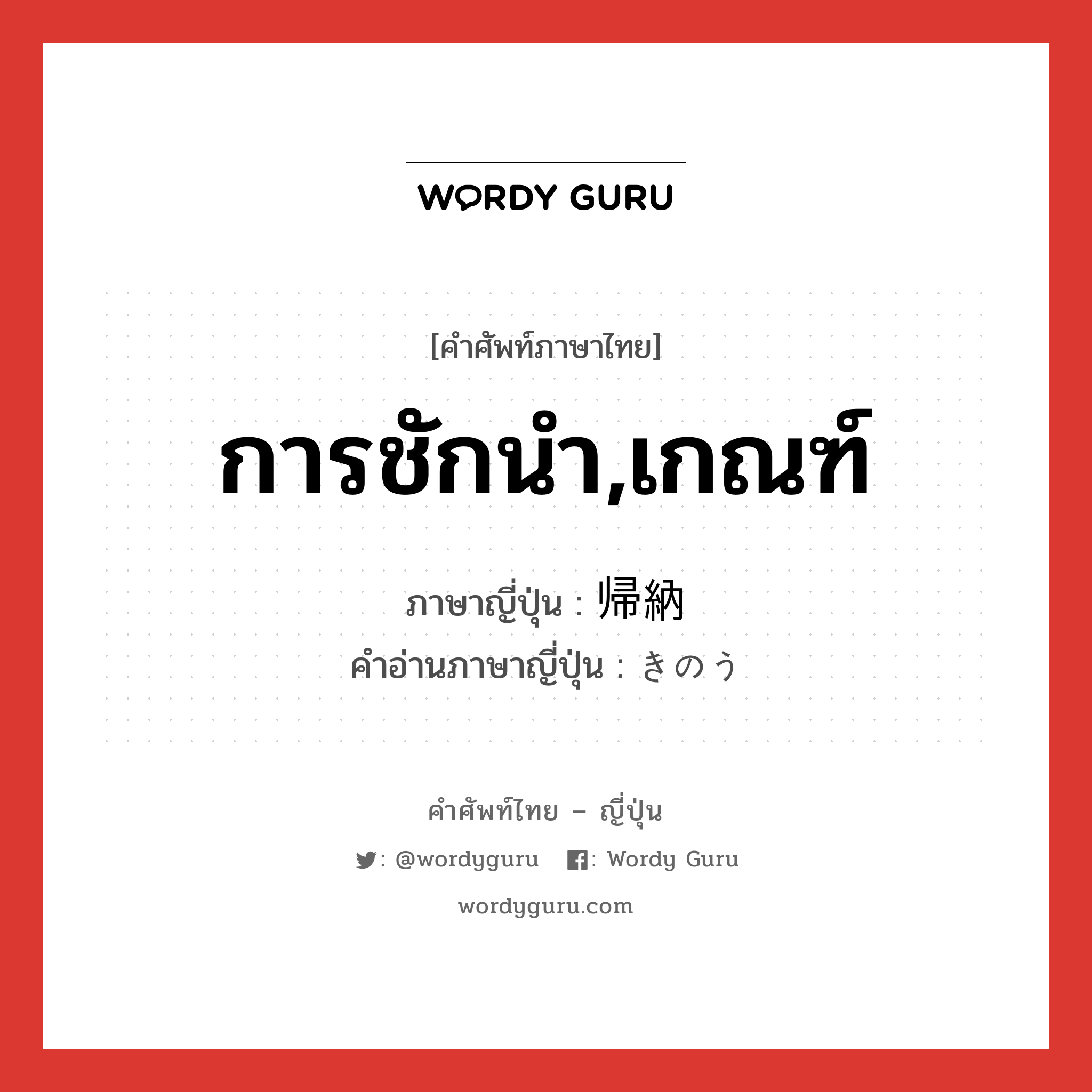 การชักนำ,เกณฑ์ ภาษาญี่ปุ่นคืออะไร, คำศัพท์ภาษาไทย - ญี่ปุ่น การชักนำ,เกณฑ์ ภาษาญี่ปุ่น 帰納 คำอ่านภาษาญี่ปุ่น きのう หมวด n หมวด n