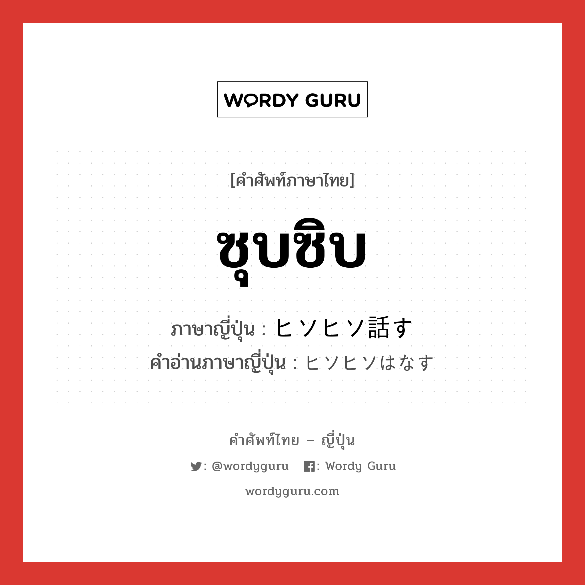 ซุบซิบ ภาษาญี่ปุ่นคืออะไร, คำศัพท์ภาษาไทย - ญี่ปุ่น ซุบซิบ ภาษาญี่ปุ่น ヒソヒソ話す คำอ่านภาษาญี่ปุ่น ヒソヒソはなす หมวด v หมวด v