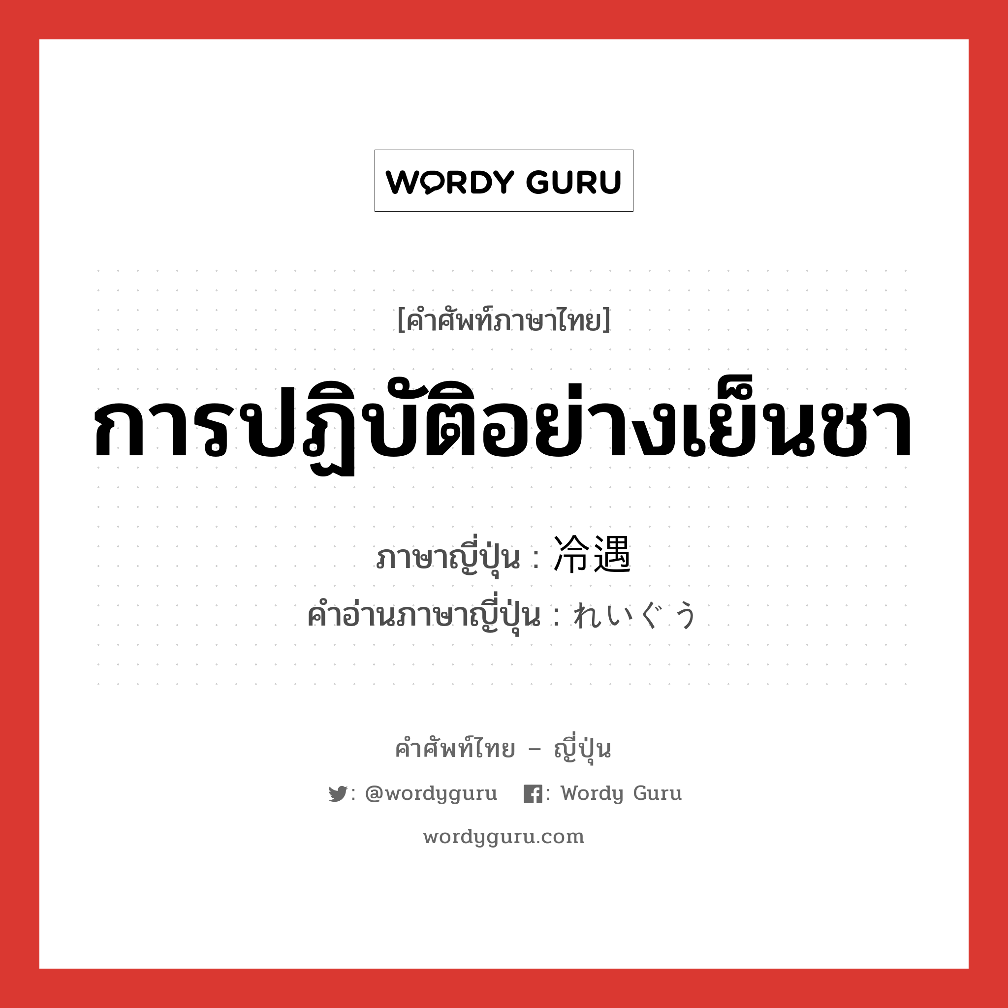 การปฏิบัติอย่างเย็นชา ภาษาญี่ปุ่นคืออะไร, คำศัพท์ภาษาไทย - ญี่ปุ่น การปฏิบัติอย่างเย็นชา ภาษาญี่ปุ่น 冷遇 คำอ่านภาษาญี่ปุ่น れいぐう หมวด n หมวด n