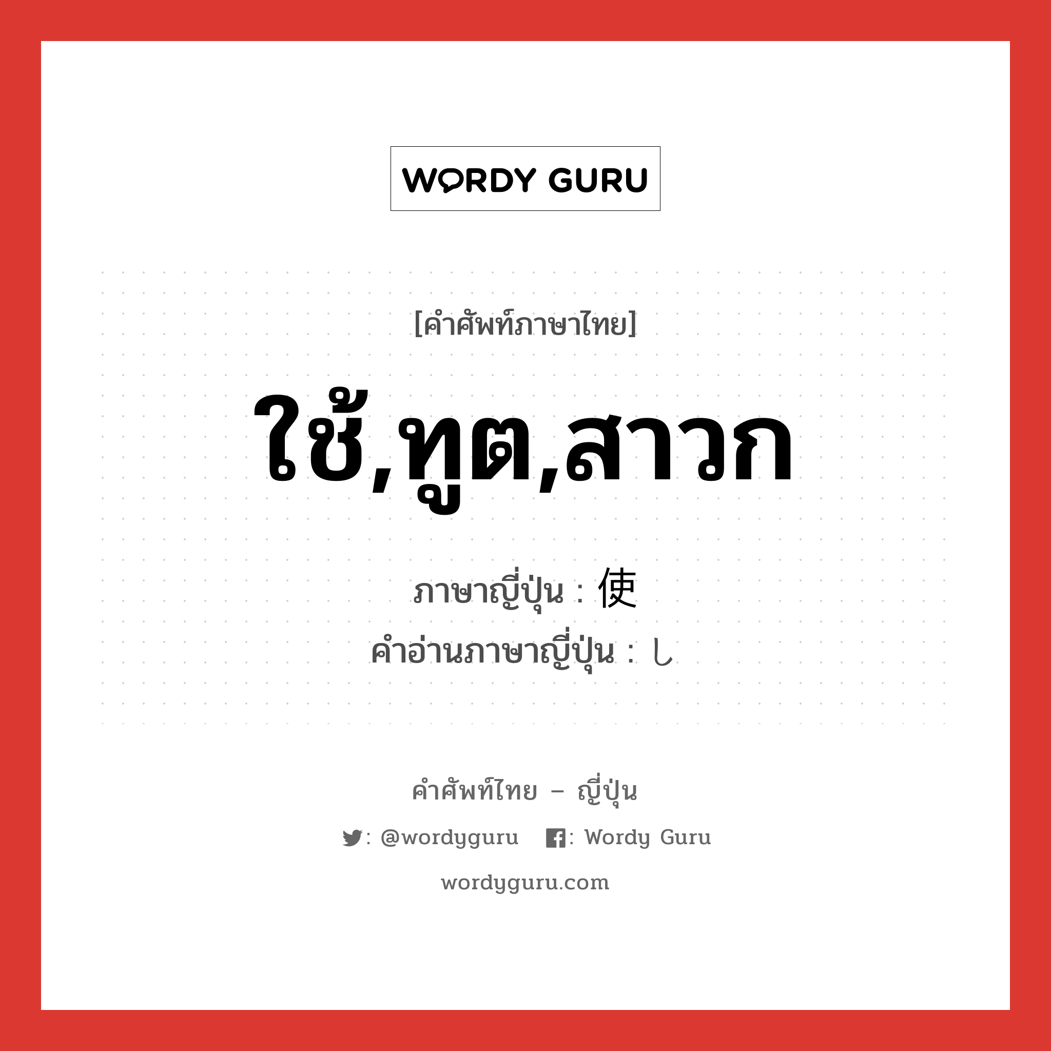 ใช้,ทูต,สาวก ภาษาญี่ปุ่นคืออะไร, คำศัพท์ภาษาไทย - ญี่ปุ่น ใช้,ทูต,สาวก ภาษาญี่ปุ่น 使 คำอ่านภาษาญี่ปุ่น し หมวด n หมวด n