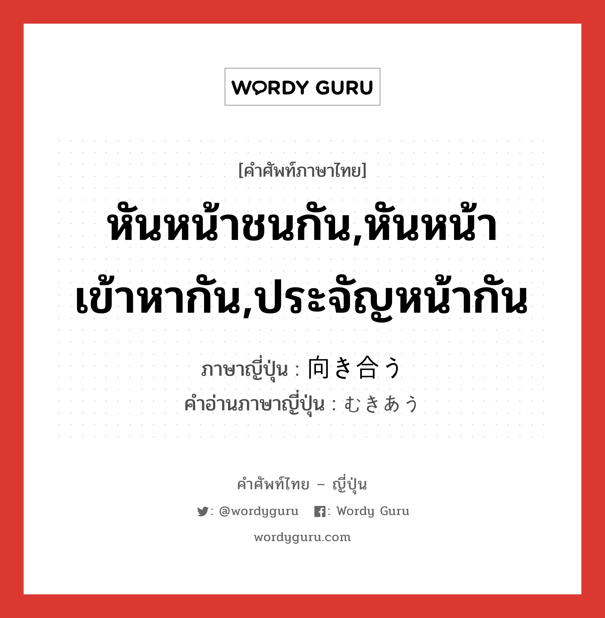 หันหน้าชนกัน,หันหน้าเข้าหากัน,ประจัญหน้ากัน ภาษาญี่ปุ่นคืออะไร, คำศัพท์ภาษาไทย - ญี่ปุ่น หันหน้าชนกัน,หันหน้าเข้าหากัน,ประจัญหน้ากัน ภาษาญี่ปุ่น 向き合う คำอ่านภาษาญี่ปุ่น むきあう หมวด v5u หมวด v5u