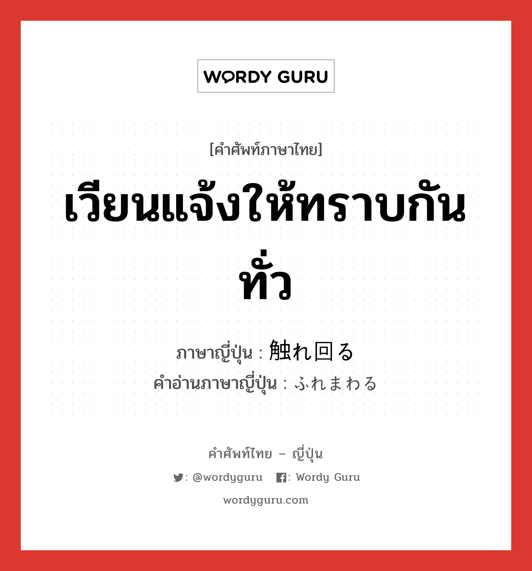 เวียนแจ้งให้ทราบกันทั่ว ภาษาญี่ปุ่นคืออะไร, คำศัพท์ภาษาไทย - ญี่ปุ่น เวียนแจ้งให้ทราบกันทั่ว ภาษาญี่ปุ่น 触れ回る คำอ่านภาษาญี่ปุ่น ふれまわる หมวด v5r หมวด v5r