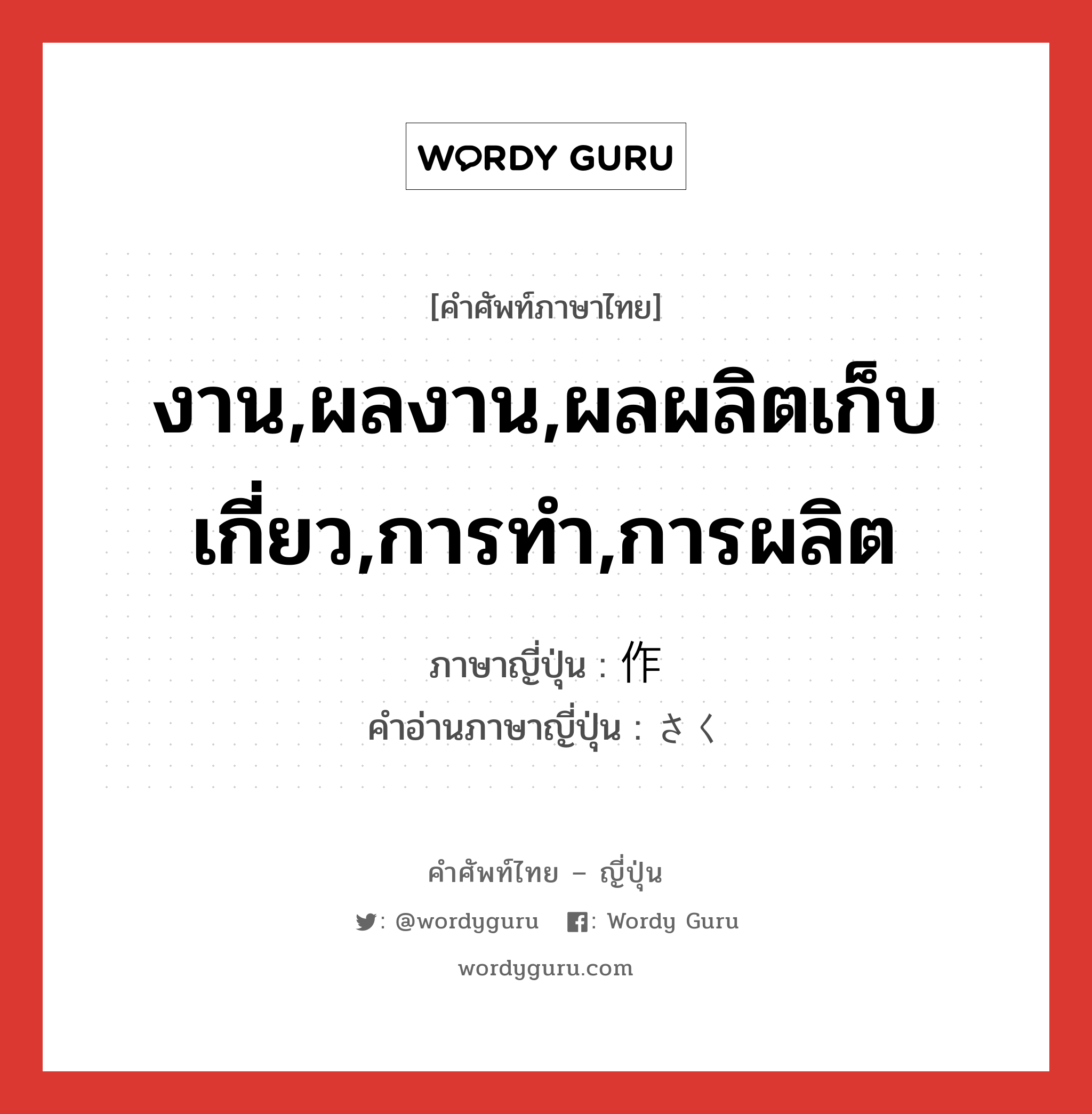 งาน,ผลงาน,ผลผลิตเก็บเกี่ยว,การทำ,การผลิต ภาษาญี่ปุ่นคืออะไร, คำศัพท์ภาษาไทย - ญี่ปุ่น งาน,ผลงาน,ผลผลิตเก็บเกี่ยว,การทำ,การผลิต ภาษาญี่ปุ่น 作 คำอ่านภาษาญี่ปุ่น さく หมวด n หมวด n