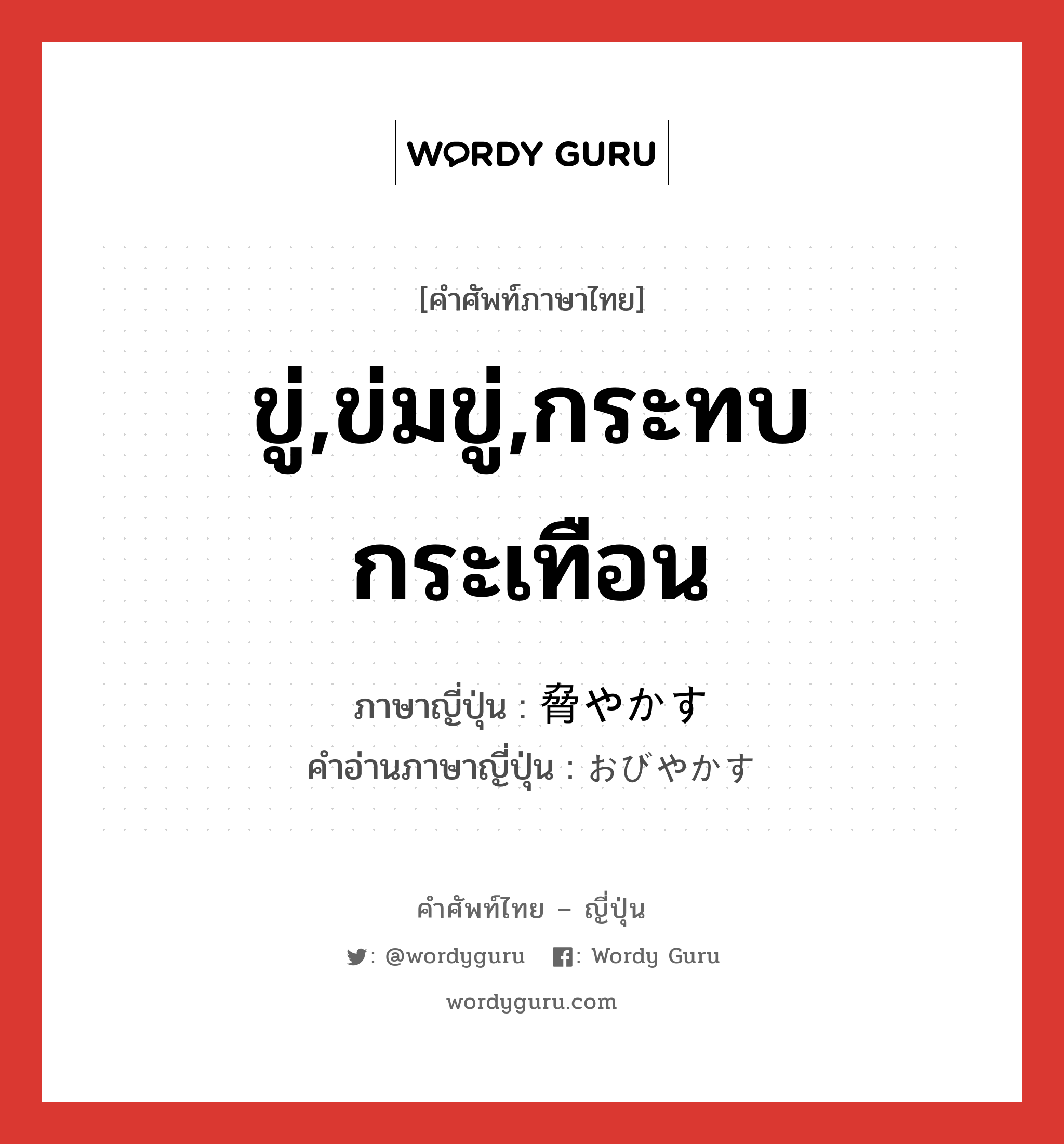 ขู่,ข่มขู่,กระทบกระเทือน ภาษาญี่ปุ่นคืออะไร, คำศัพท์ภาษาไทย - ญี่ปุ่น ขู่,ข่มขู่,กระทบกระเทือน ภาษาญี่ปุ่น 脅やかす คำอ่านภาษาญี่ปุ่น おびやかす หมวด v5s หมวด v5s