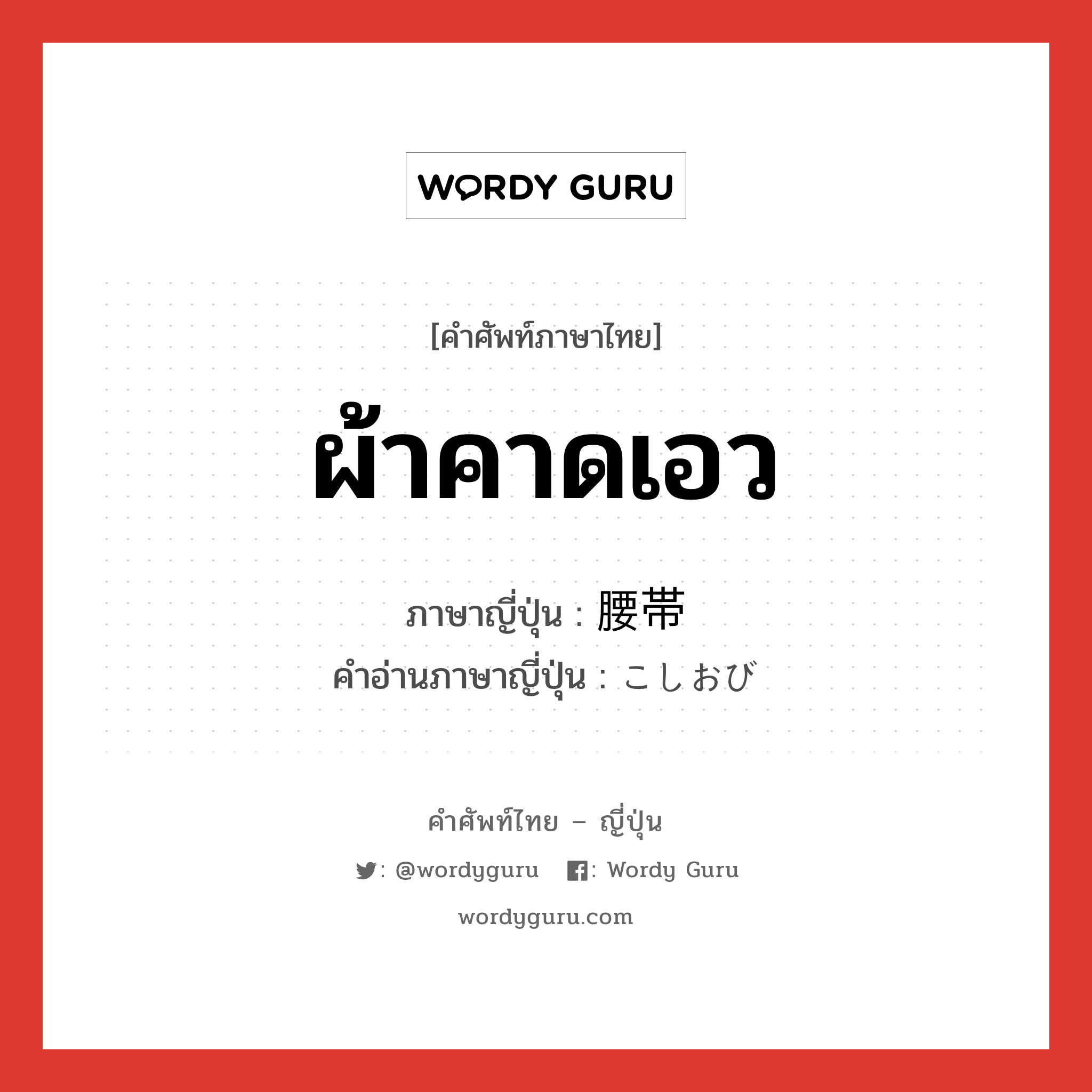 ผ้าคาดเอว ภาษาญี่ปุ่นคืออะไร, คำศัพท์ภาษาไทย - ญี่ปุ่น ผ้าคาดเอว ภาษาญี่ปุ่น 腰帯 คำอ่านภาษาญี่ปุ่น こしおび หมวด n หมวด n