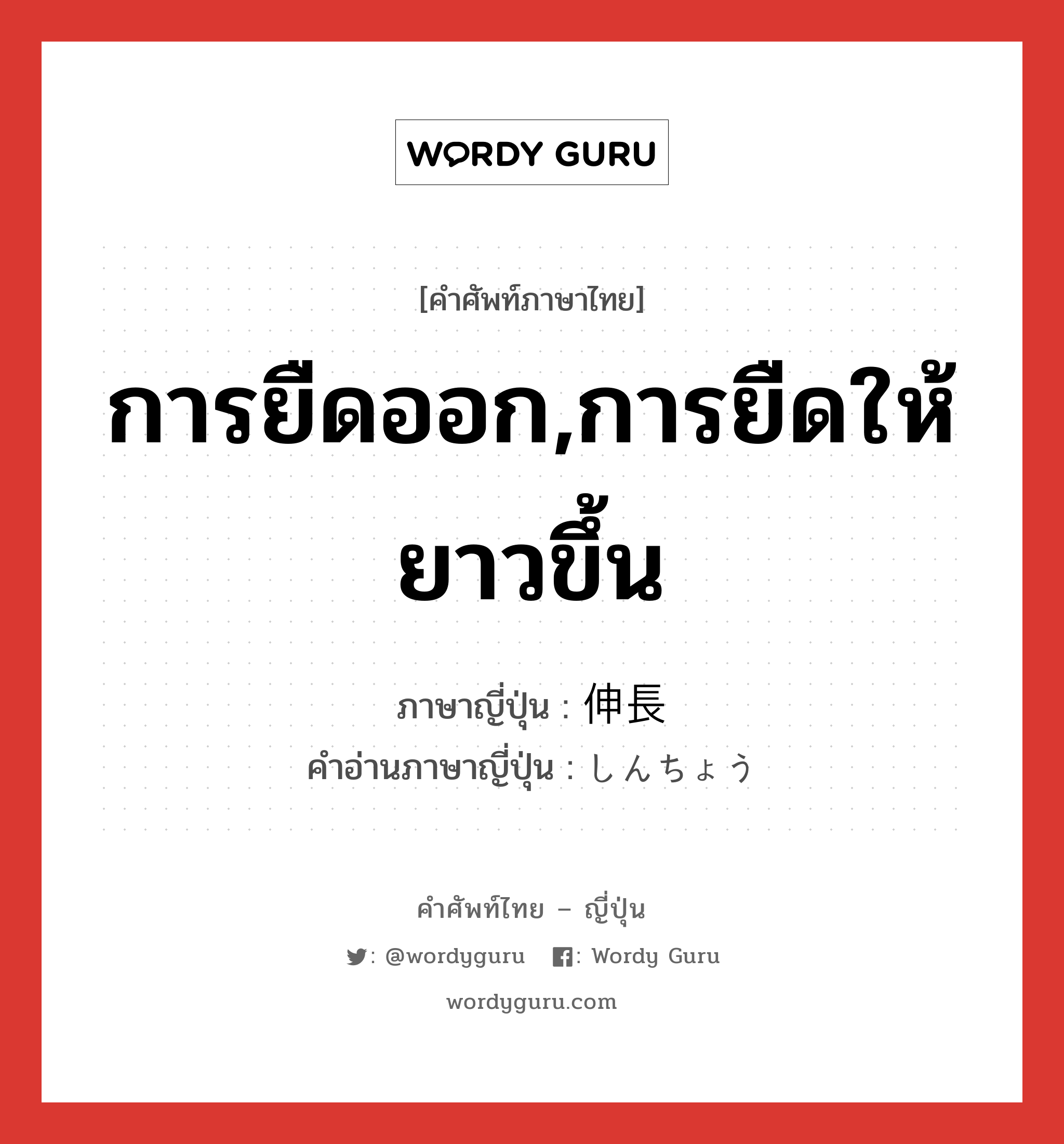 การยืดออก,การยืดให้ยาวขึ้น ภาษาญี่ปุ่นคืออะไร, คำศัพท์ภาษาไทย - ญี่ปุ่น การยืดออก,การยืดให้ยาวขึ้น ภาษาญี่ปุ่น 伸長 คำอ่านภาษาญี่ปุ่น しんちょう หมวด n หมวด n