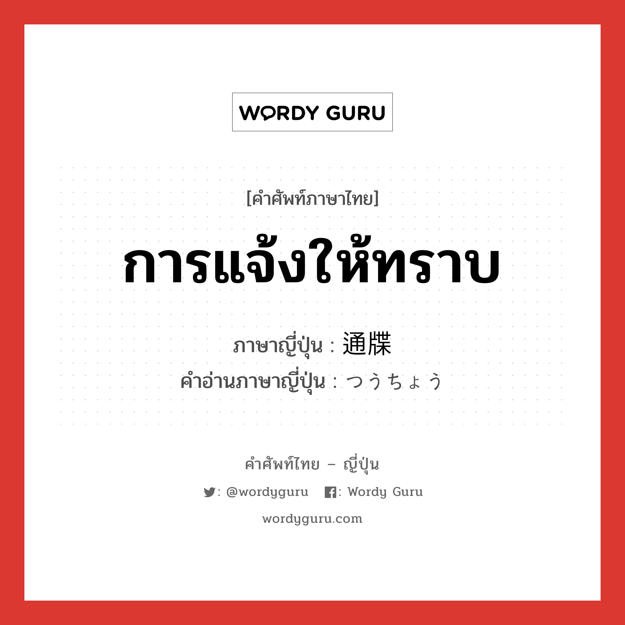 การแจ้งให้ทราบ ภาษาญี่ปุ่นคืออะไร, คำศัพท์ภาษาไทย - ญี่ปุ่น การแจ้งให้ทราบ ภาษาญี่ปุ่น 通牒 คำอ่านภาษาญี่ปุ่น つうちょう หมวด n หมวด n