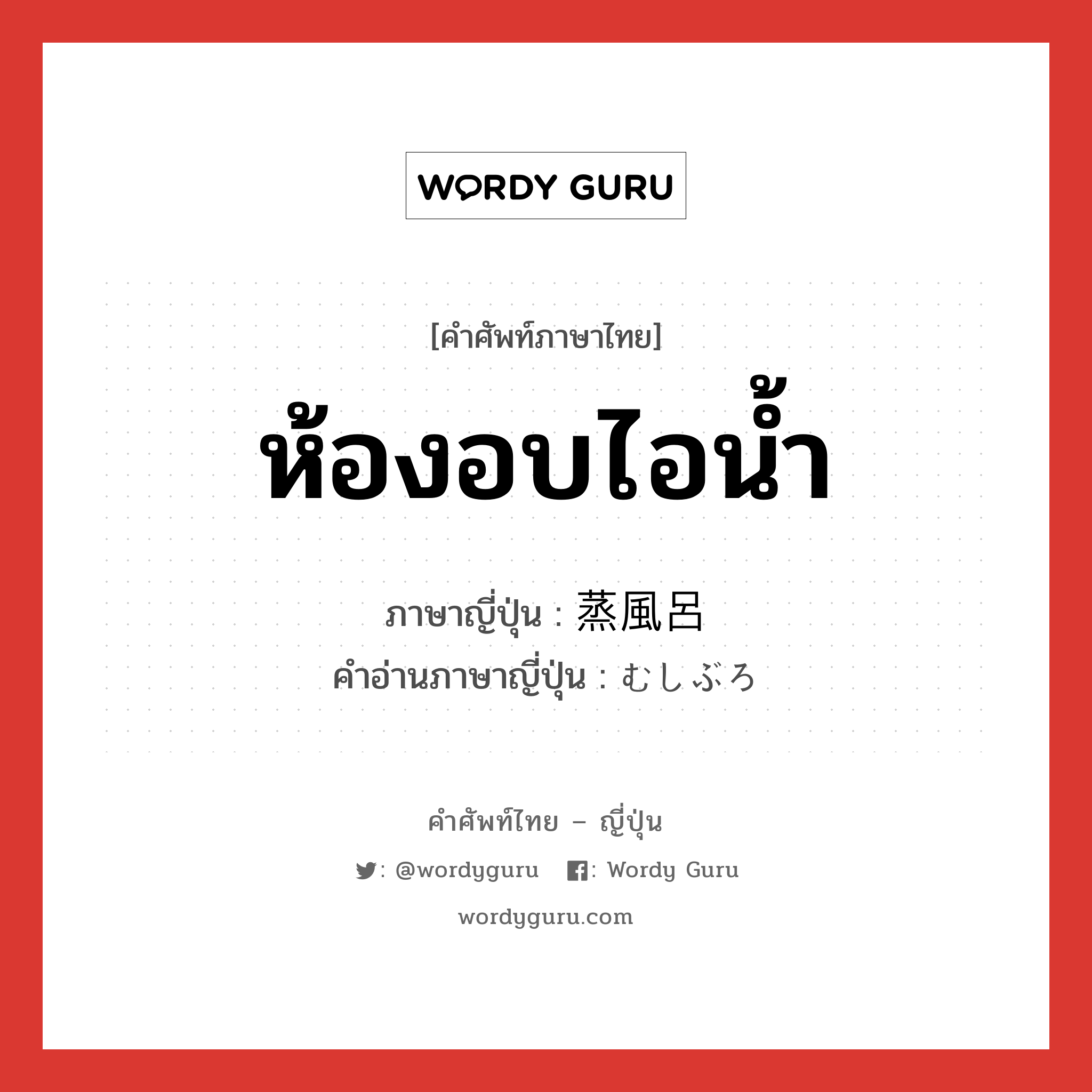 ห้องอบไอน้ำ ภาษาญี่ปุ่นคืออะไร, คำศัพท์ภาษาไทย - ญี่ปุ่น ห้องอบไอน้ำ ภาษาญี่ปุ่น 蒸風呂 คำอ่านภาษาญี่ปุ่น むしぶろ หมวด n หมวด n