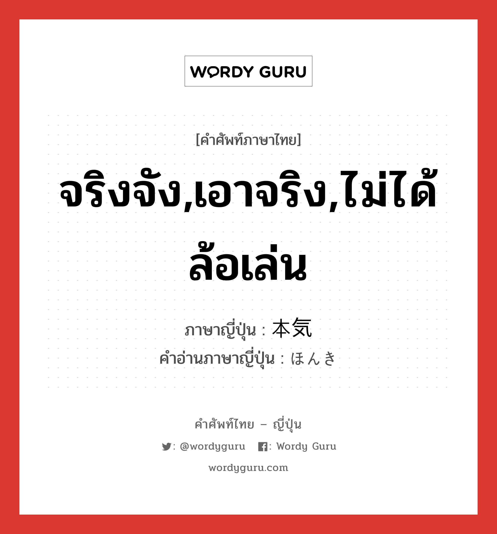 จริงจัง,เอาจริง,ไม่ได้ล้อเล่น ภาษาญี่ปุ่นคืออะไร, คำศัพท์ภาษาไทย - ญี่ปุ่น จริงจัง,เอาจริง,ไม่ได้ล้อเล่น ภาษาญี่ปุ่น 本気 คำอ่านภาษาญี่ปุ่น ほんき หมวด adj-na หมวด adj-na