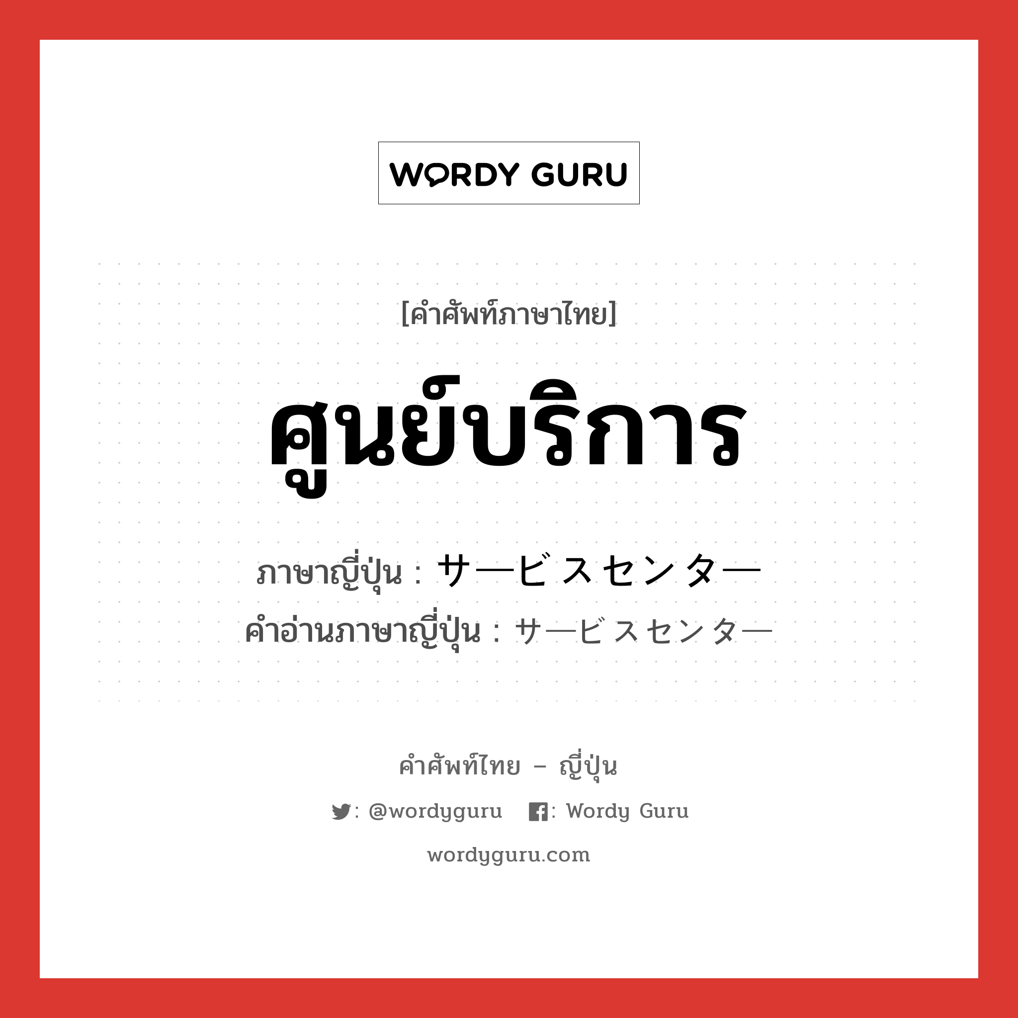 ศูนย์บริการ ภาษาญี่ปุ่นคืออะไร, คำศัพท์ภาษาไทย - ญี่ปุ่น ศูนย์บริการ ภาษาญี่ปุ่น サービスセンター คำอ่านภาษาญี่ปุ่น サービスセンター หมวด n หมวด n