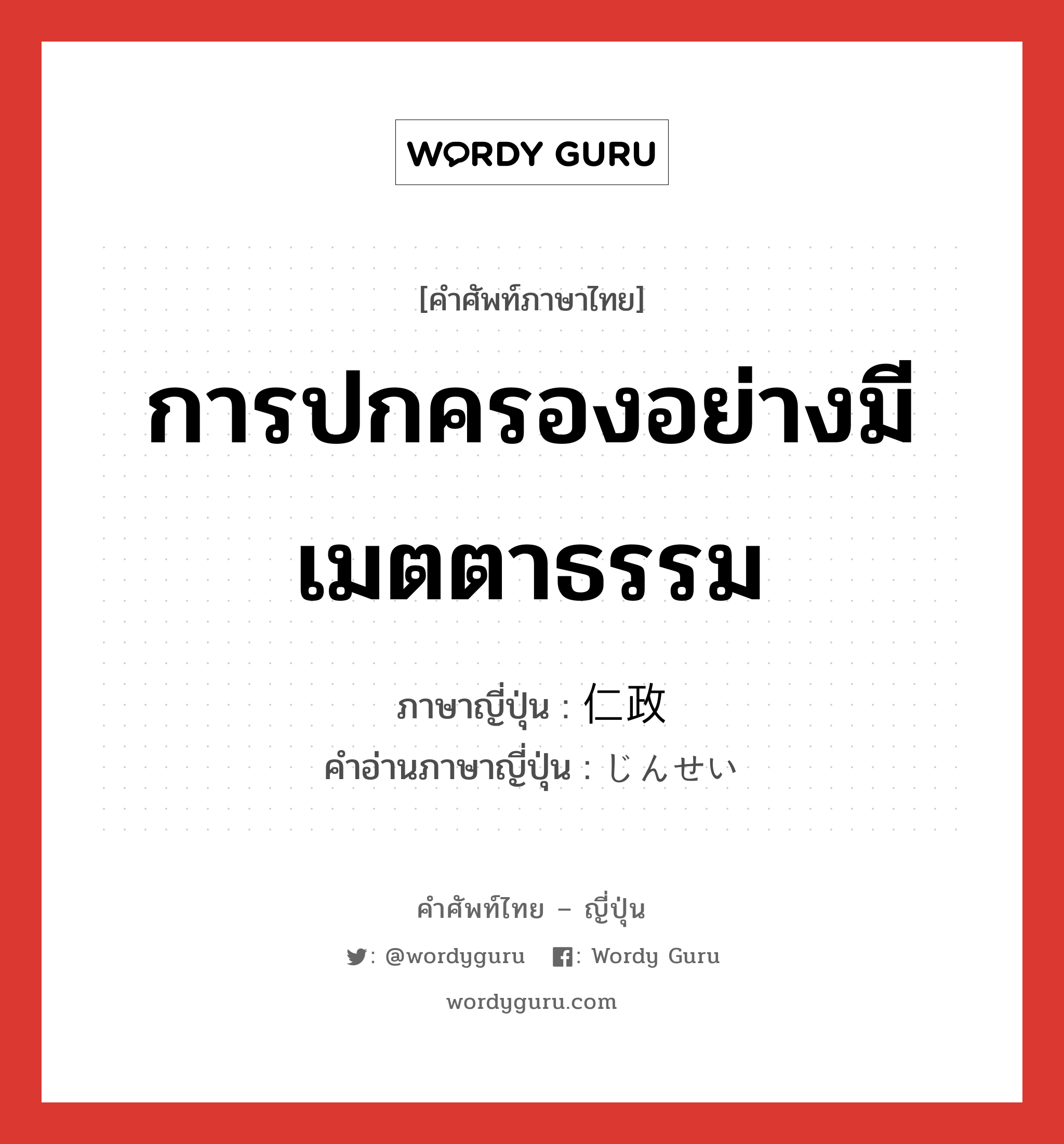 การปกครองอย่างมีเมตตาธรรม ภาษาญี่ปุ่นคืออะไร, คำศัพท์ภาษาไทย - ญี่ปุ่น การปกครองอย่างมีเมตตาธรรม ภาษาญี่ปุ่น 仁政 คำอ่านภาษาญี่ปุ่น じんせい หมวด n หมวด n