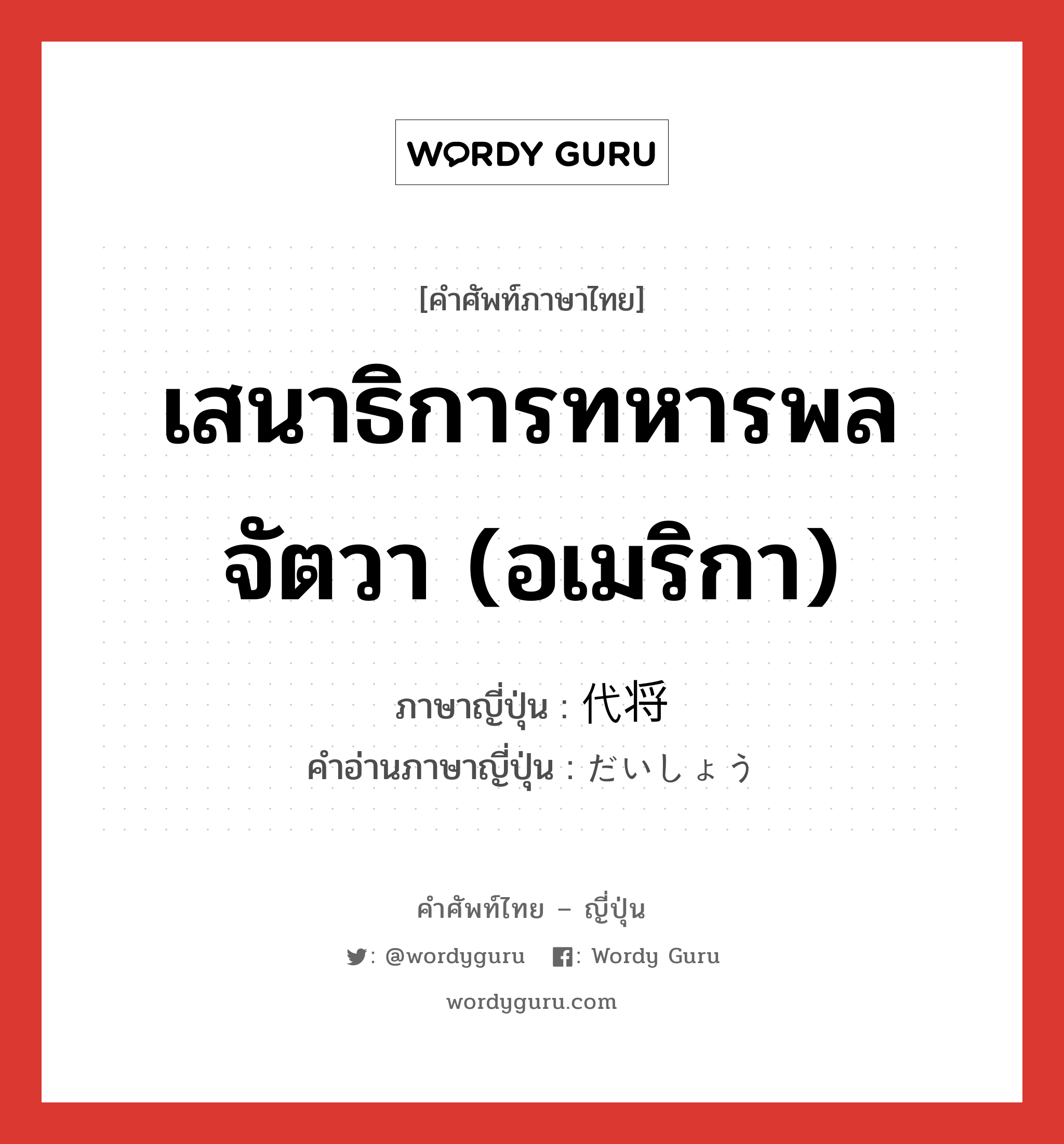 เสนาธิการทหารพลจัตวา (อเมริกา) ภาษาญี่ปุ่นคืออะไร, คำศัพท์ภาษาไทย - ญี่ปุ่น เสนาธิการทหารพลจัตวา (อเมริกา) ภาษาญี่ปุ่น 代将 คำอ่านภาษาญี่ปุ่น だいしょう หมวด n หมวด n