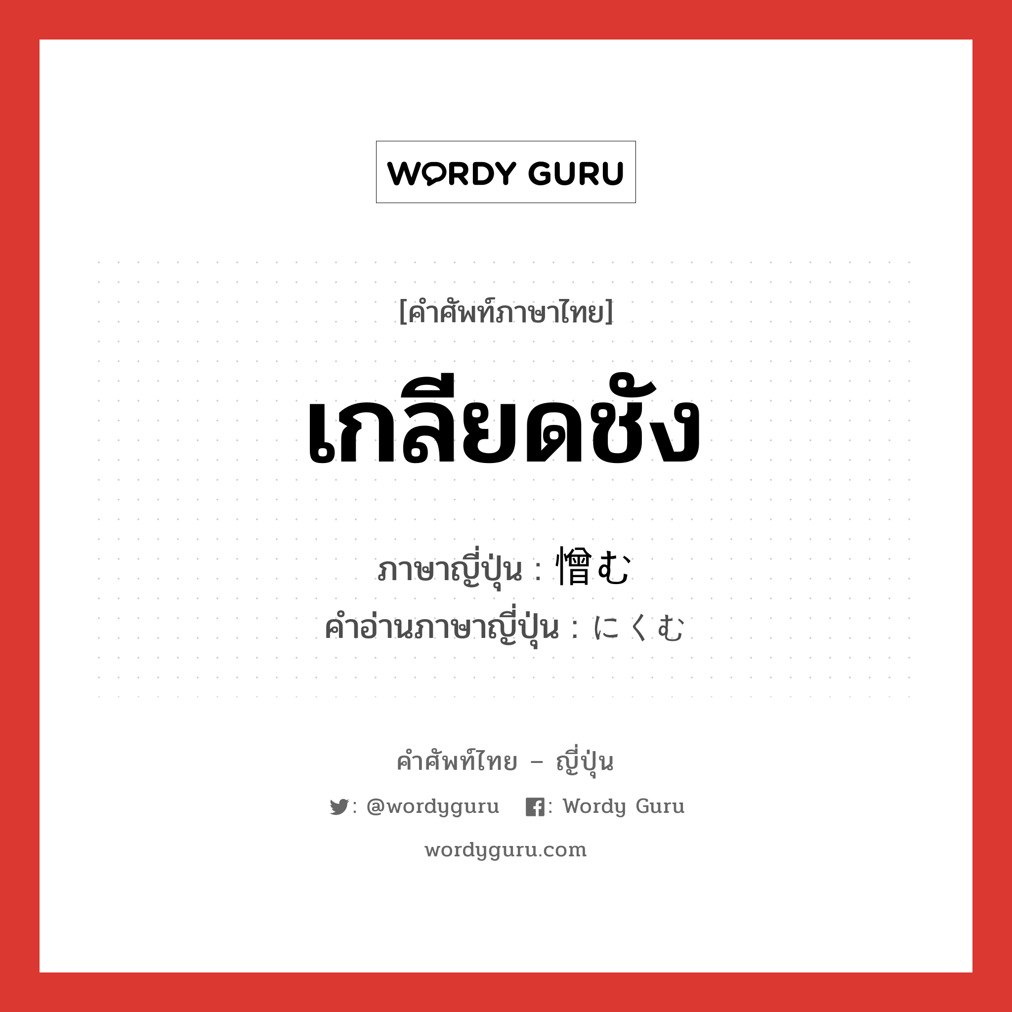 เกลียดชัง ภาษาญี่ปุ่นคืออะไร, คำศัพท์ภาษาไทย - ญี่ปุ่น เกลียดชัง ภาษาญี่ปุ่น 憎む คำอ่านภาษาญี่ปุ่น にくむ หมวด v5u หมวด v5u