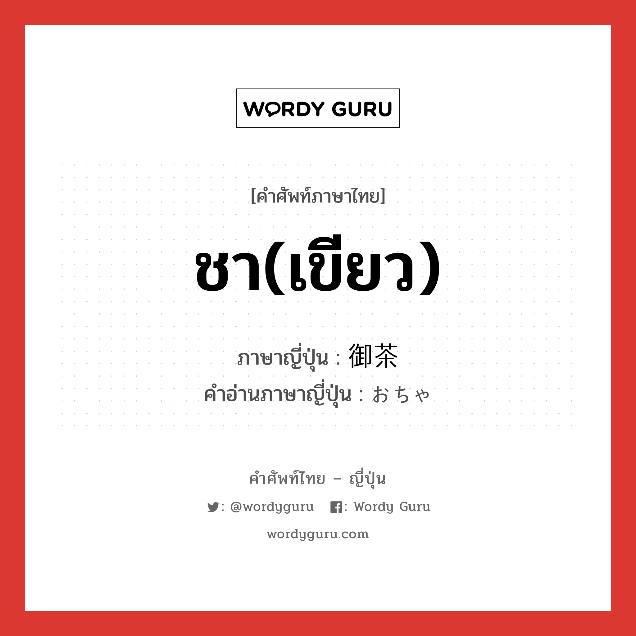 ชา(เขียว) ภาษาญี่ปุ่นคืออะไร, คำศัพท์ภาษาไทย - ญี่ปุ่น ชา(เขียว) ภาษาญี่ปุ่น 御茶 คำอ่านภาษาญี่ปุ่น おちゃ หมวด n หมวด n