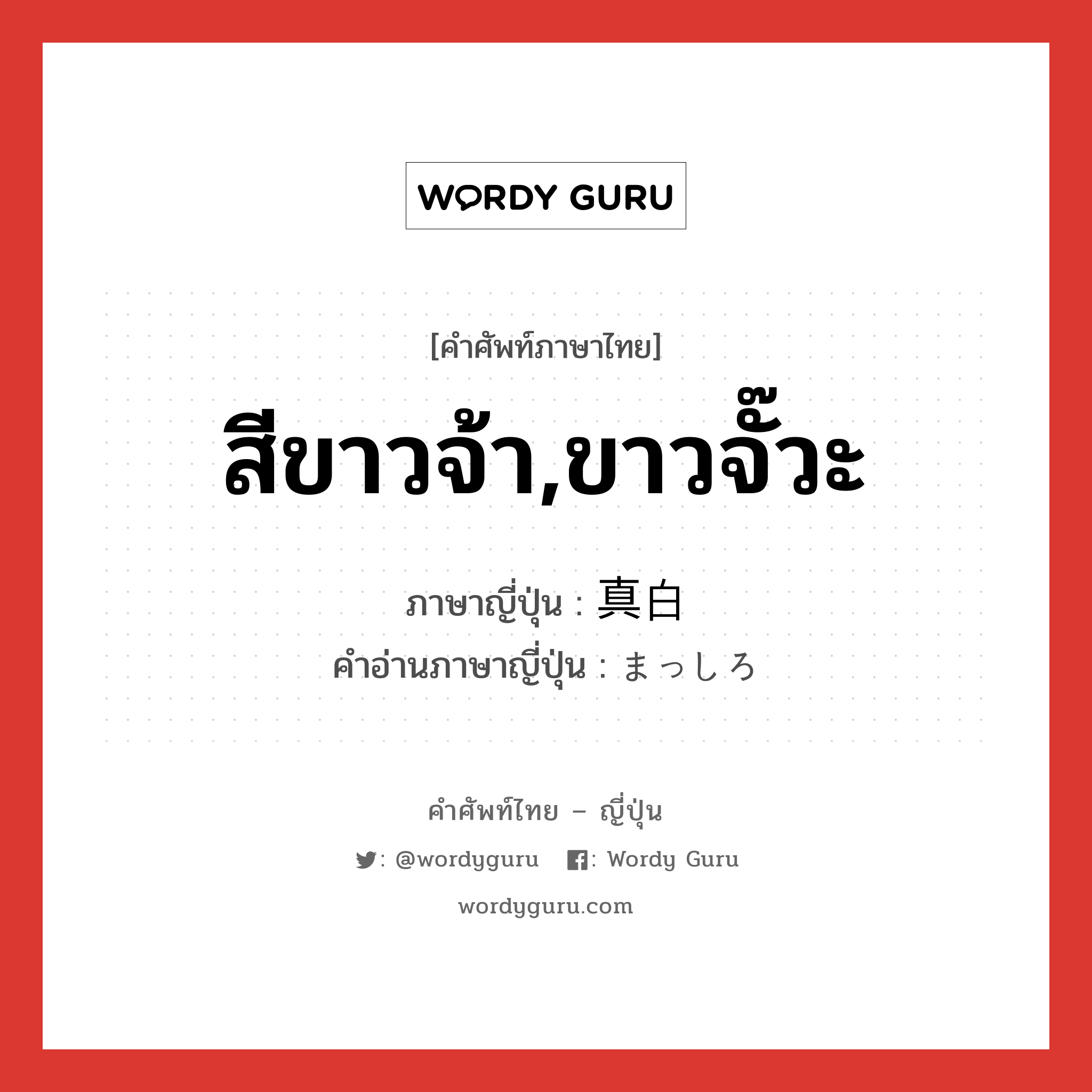 สีขาวจ้า,ขาวจั๊วะ ภาษาญี่ปุ่นคืออะไร, คำศัพท์ภาษาไทย - ญี่ปุ่น สีขาวจ้า,ขาวจั๊วะ ภาษาญี่ปุ่น 真白 คำอ่านภาษาญี่ปุ่น まっしろ หมวด adj-na หมวด adj-na