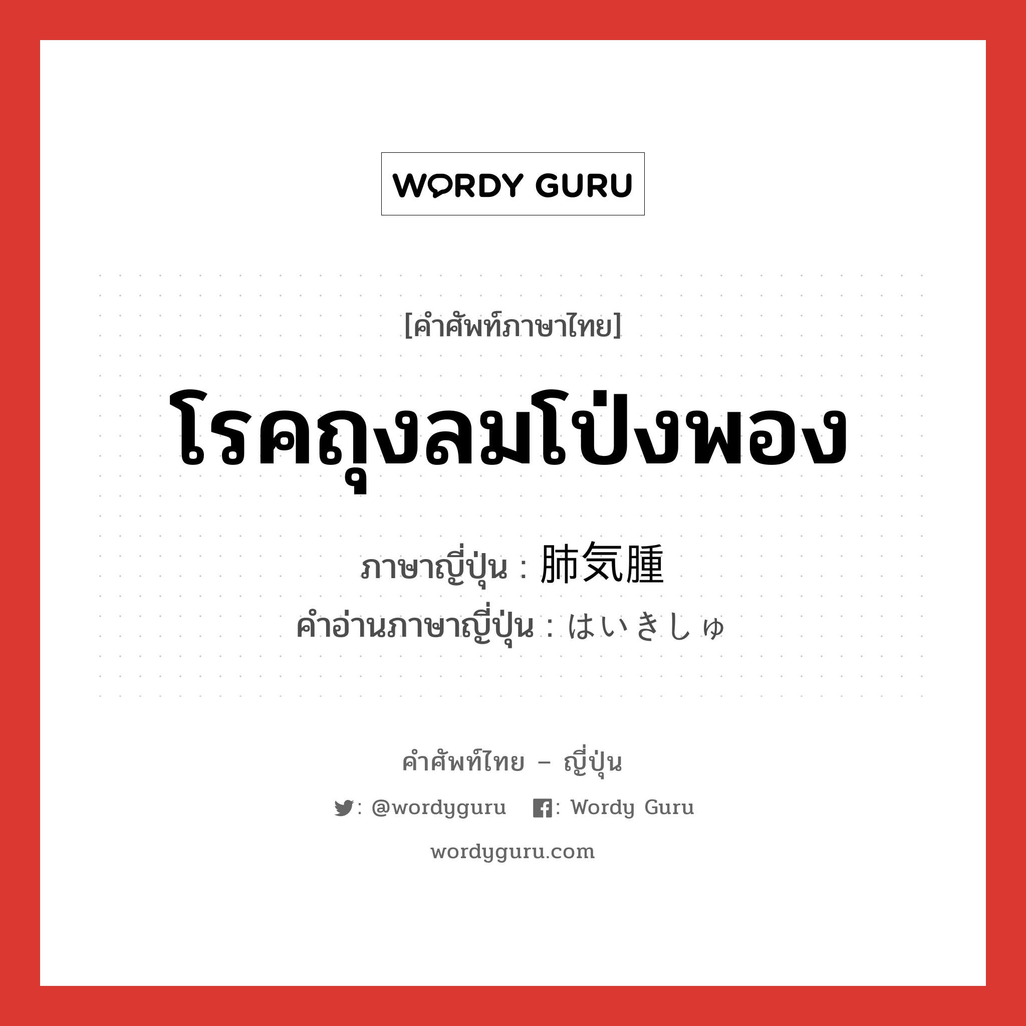 โรคถุงลมโป่งพอง ภาษาญี่ปุ่นคืออะไร, คำศัพท์ภาษาไทย - ญี่ปุ่น โรคถุงลมโป่งพอง ภาษาญี่ปุ่น 肺気腫 คำอ่านภาษาญี่ปุ่น はいきしゅ หมวด n หมวด n