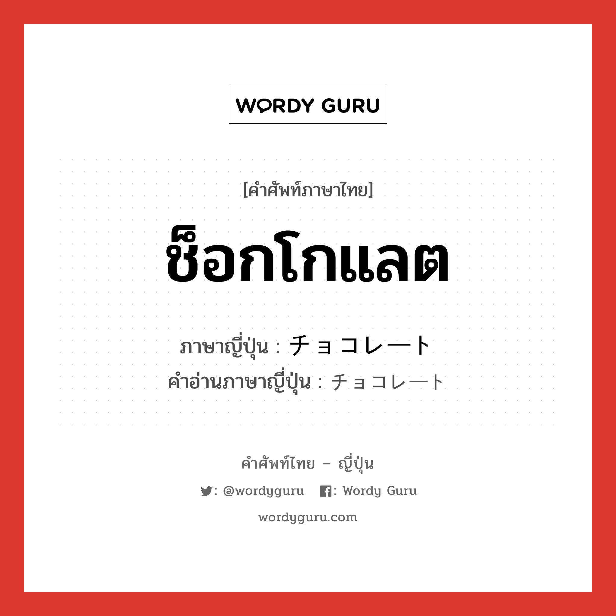 ช็อกโกแลต ภาษาญี่ปุ่นคืออะไร, คำศัพท์ภาษาไทย - ญี่ปุ่น ช็อกโกแลต ภาษาญี่ปุ่น チョコレート คำอ่านภาษาญี่ปุ่น チョコレート หมวด n หมวด n