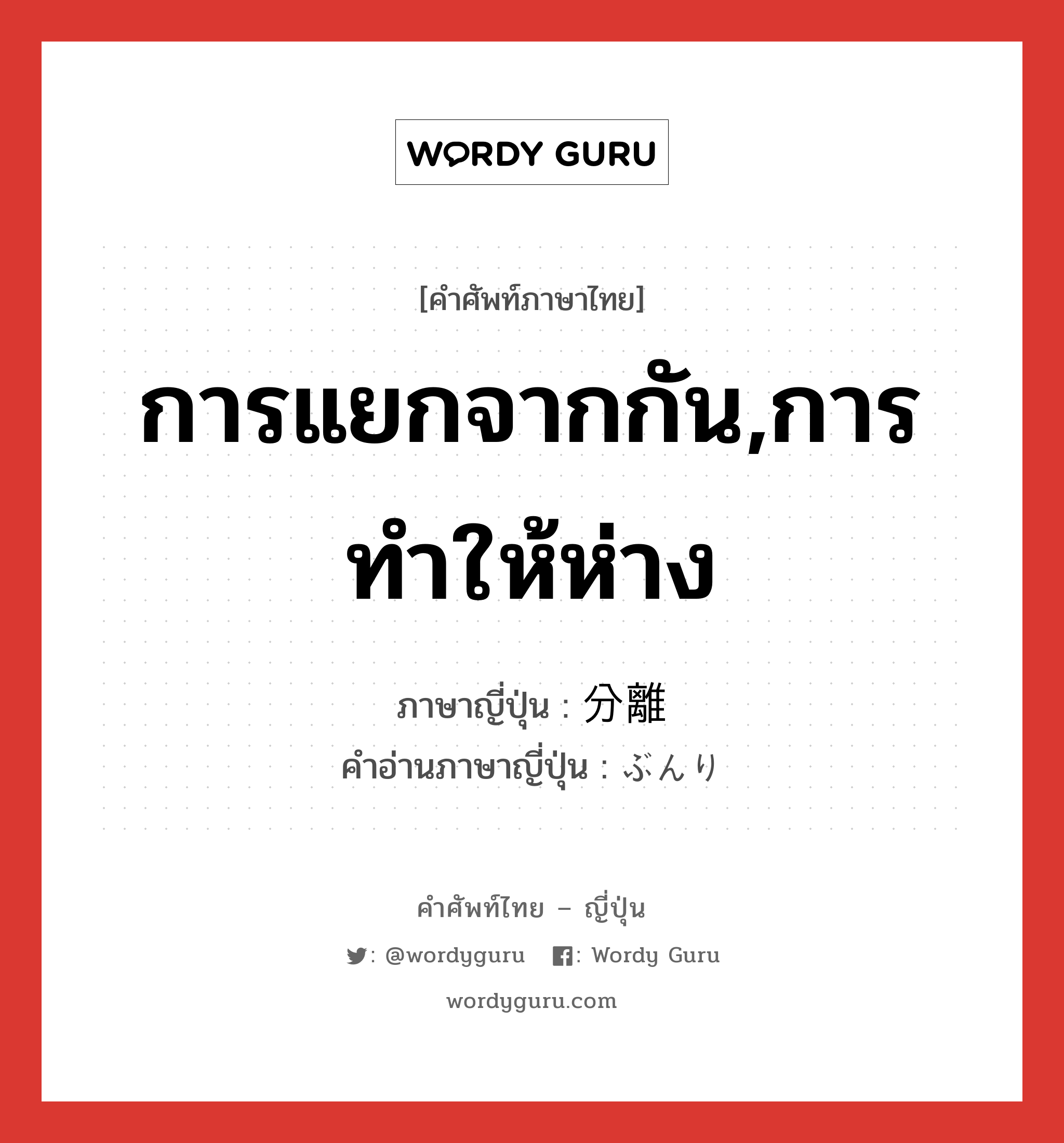 การแยกจากกัน,การทำให้ห่าง ภาษาญี่ปุ่นคืออะไร, คำศัพท์ภาษาไทย - ญี่ปุ่น การแยกจากกัน,การทำให้ห่าง ภาษาญี่ปุ่น 分離 คำอ่านภาษาญี่ปุ่น ぶんり หมวด n หมวด n