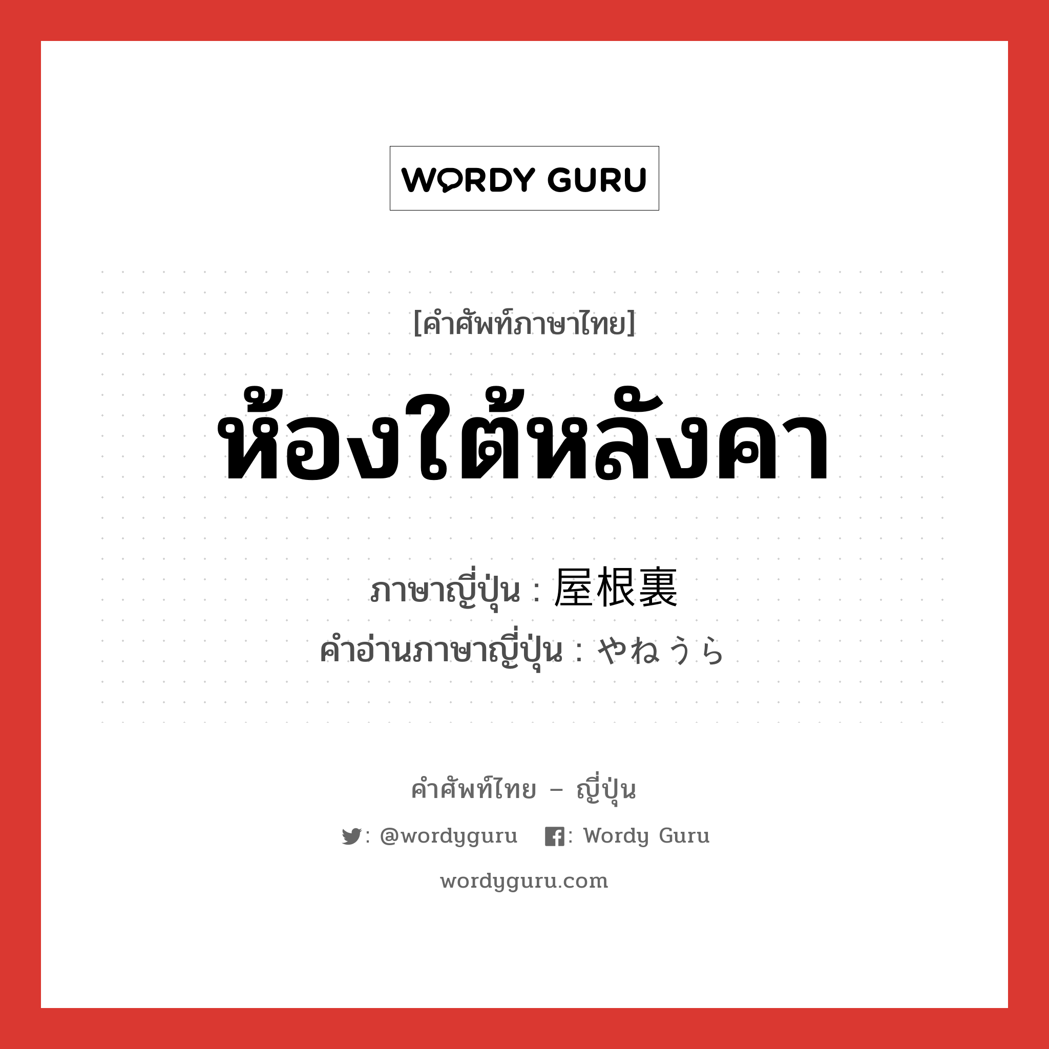 ห้องใต้หลังคา ภาษาญี่ปุ่นคืออะไร, คำศัพท์ภาษาไทย - ญี่ปุ่น ห้องใต้หลังคา ภาษาญี่ปุ่น 屋根裏 คำอ่านภาษาญี่ปุ่น やねうら หมวด n หมวด n