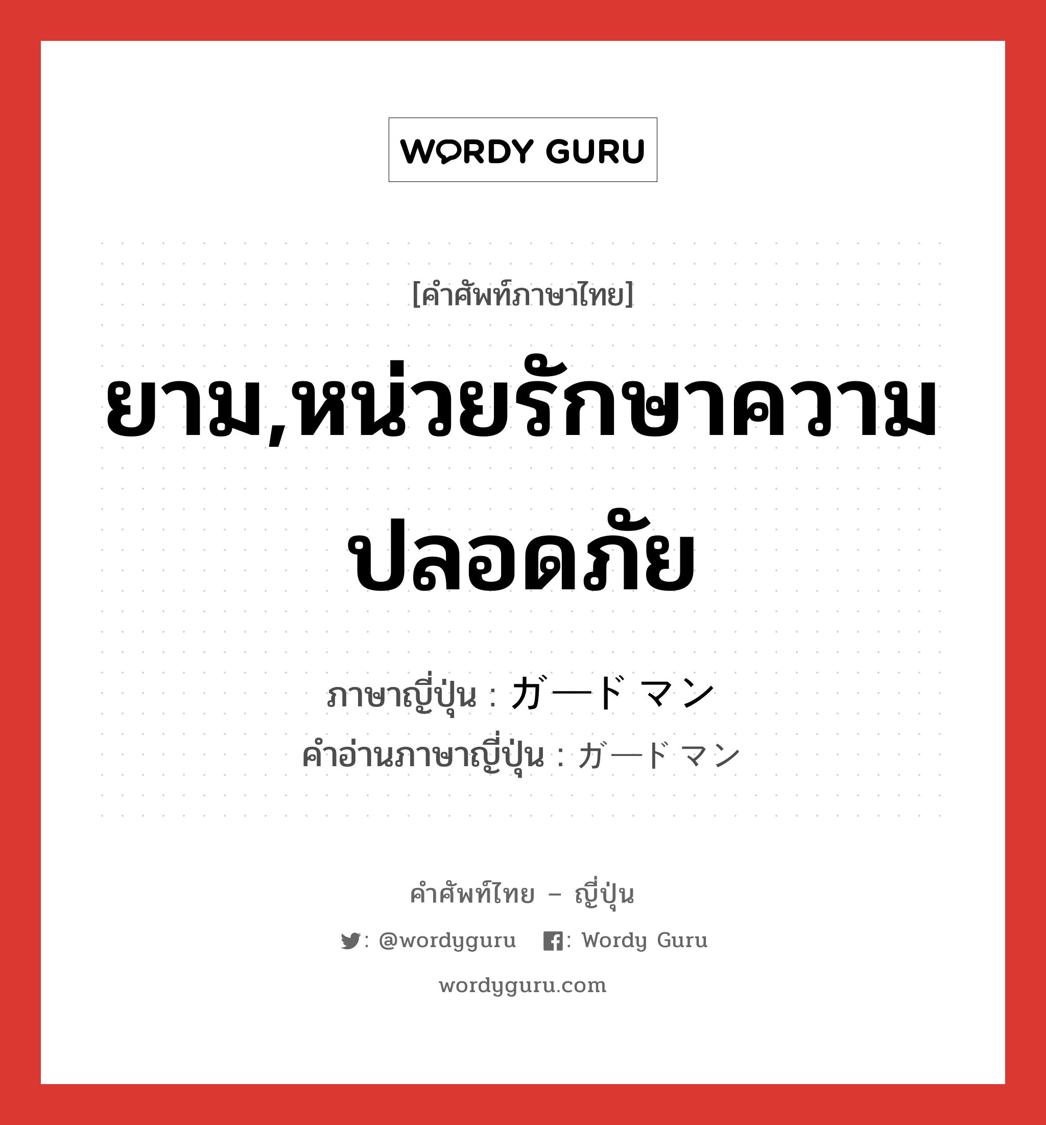 ยาม,หน่วยรักษาความปลอดภัย ภาษาญี่ปุ่นคืออะไร, คำศัพท์ภาษาไทย - ญี่ปุ่น ยาม,หน่วยรักษาความปลอดภัย ภาษาญี่ปุ่น ガードマン คำอ่านภาษาญี่ปุ่น ガードマン หมวด n หมวด n